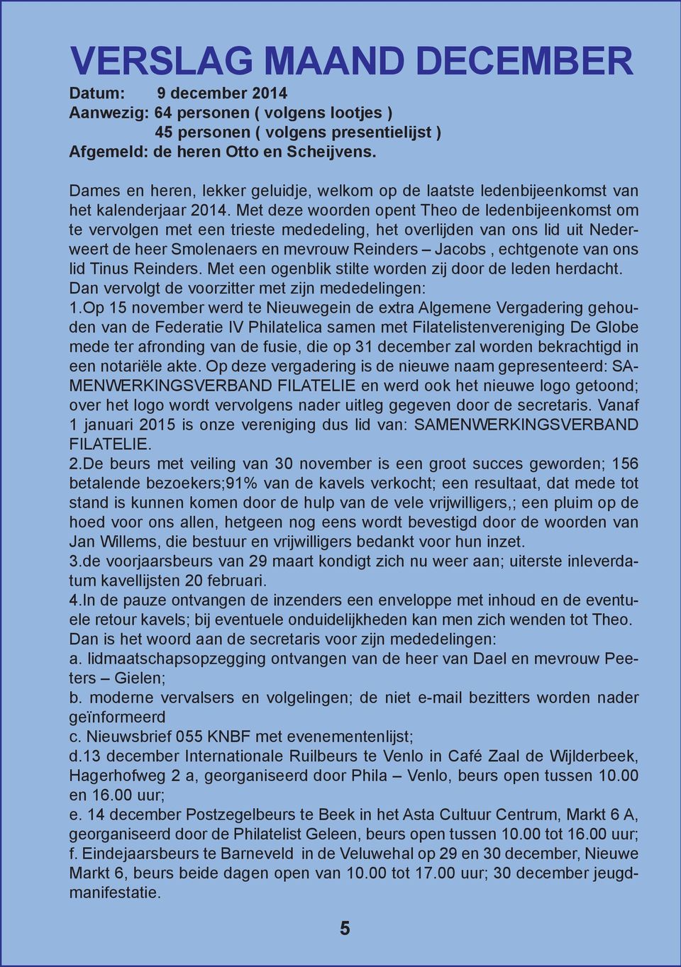 Met deze woorden opent Theo de ledenbijeenkomst om te vervolgen met een trieste mededeling, het overlijden van ons lid uit Nederweert de heer Smolenaers en mevrouw Reinders Jacobs, echtgenote van ons