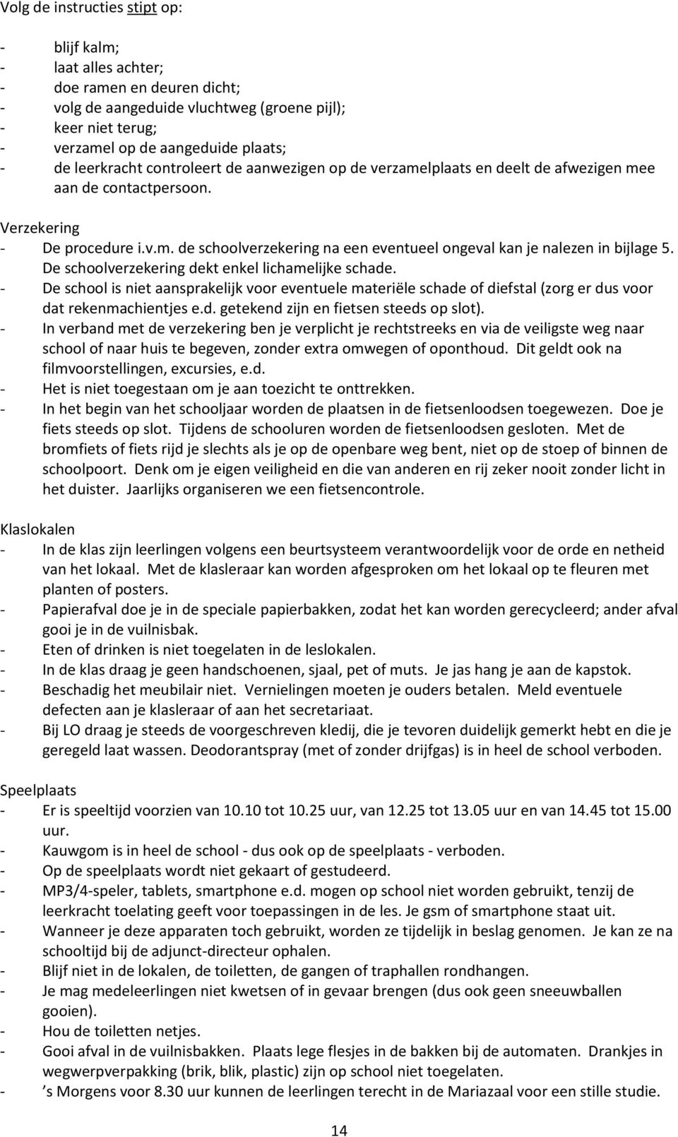 De schoolverzekering dekt enkel lichamelijke schade. - De school is niet aansprakelijk voor eventuele materiële schade of diefstal (zorg er dus voor dat rekenmachientjes e.d. getekend zijn en fietsen steeds op slot).