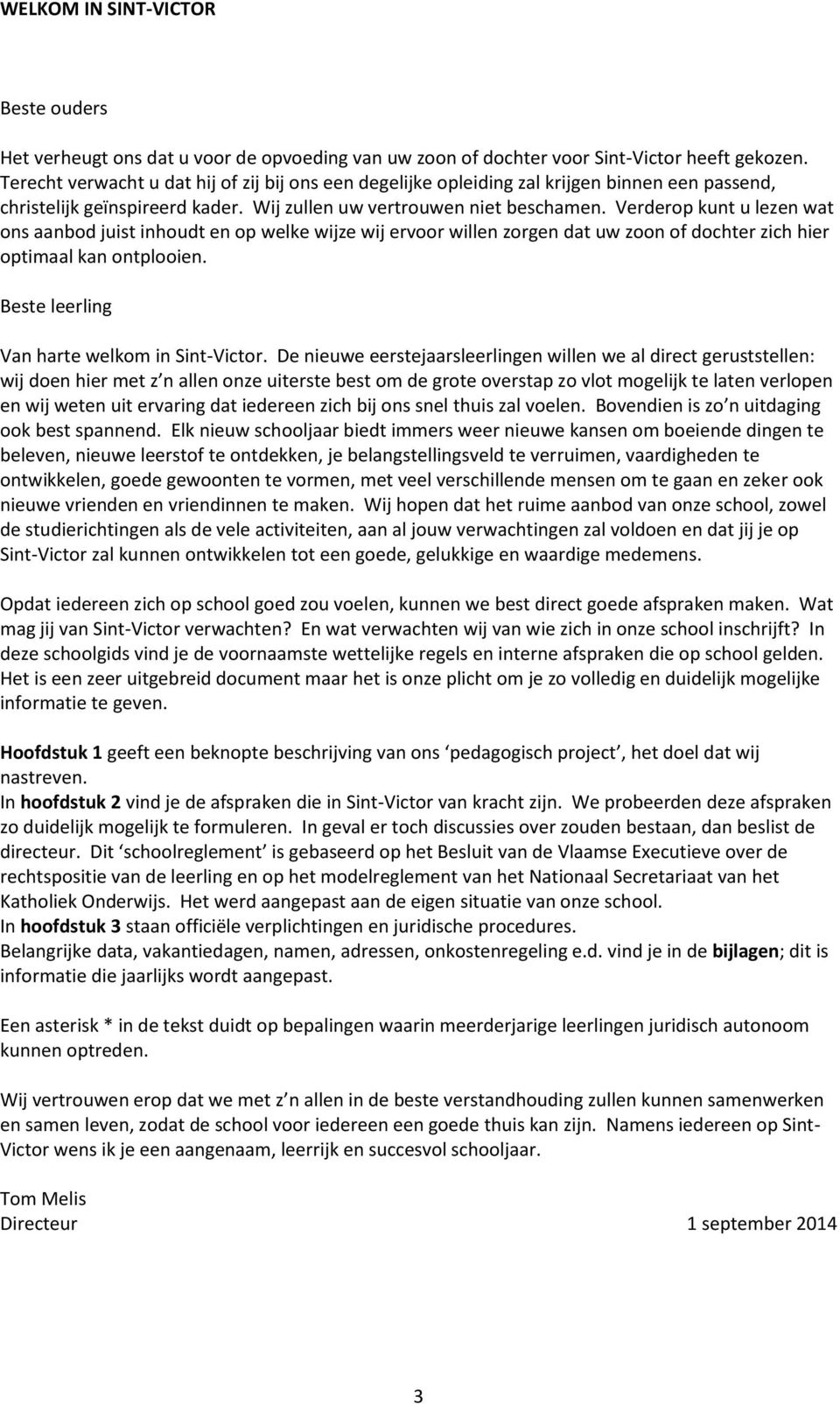 Verderop kunt u lezen wat ons aanbod juist inhoudt en op welke wijze wij ervoor willen zorgen dat uw zoon of dochter zich hier optimaal kan ontplooien. Beste leerling Van harte welkom in Sint-Victor.