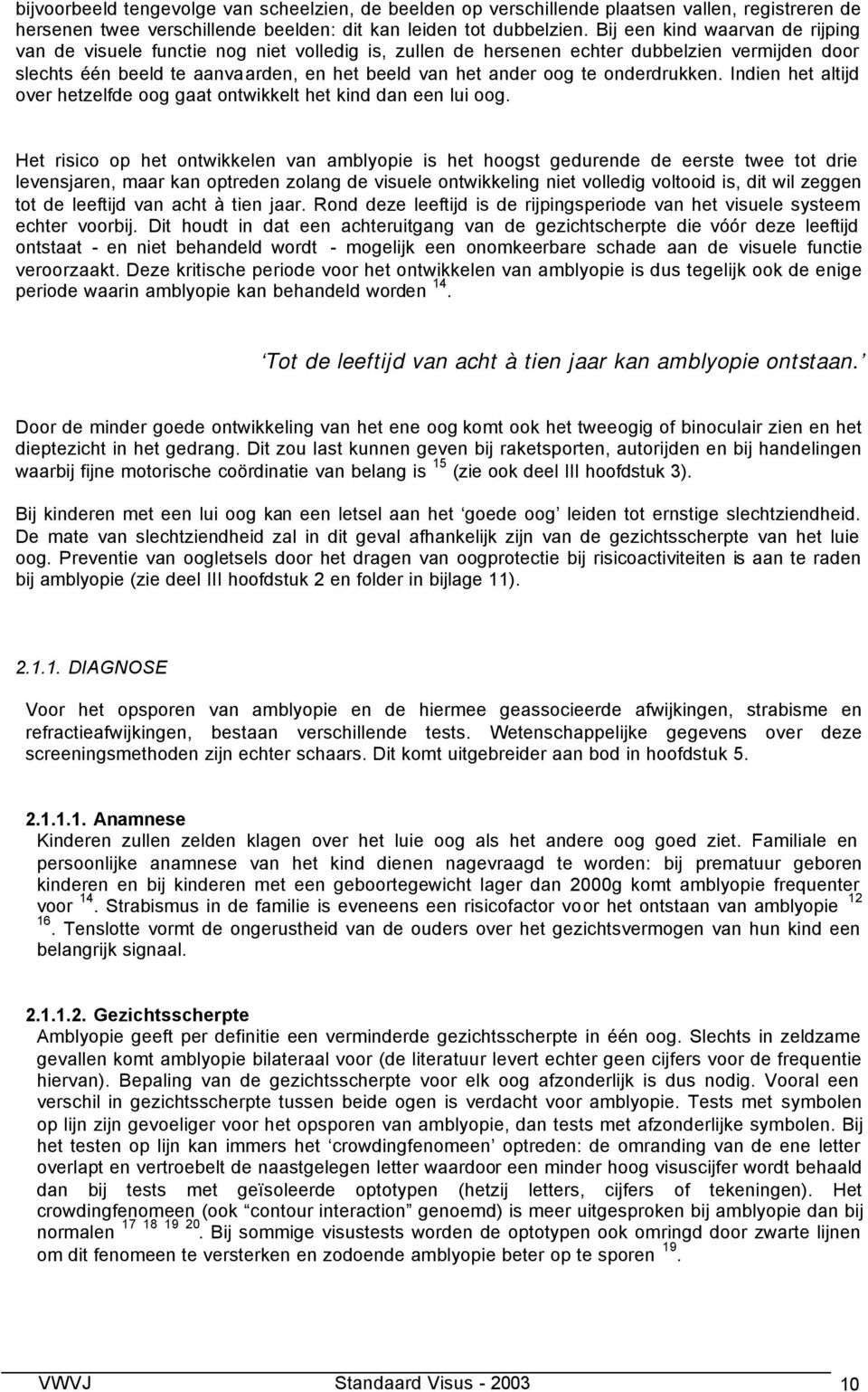 onderdrukken. Indien het altijd over hetzelfde oog gaat ontwikkelt het kind dan een lui oog.