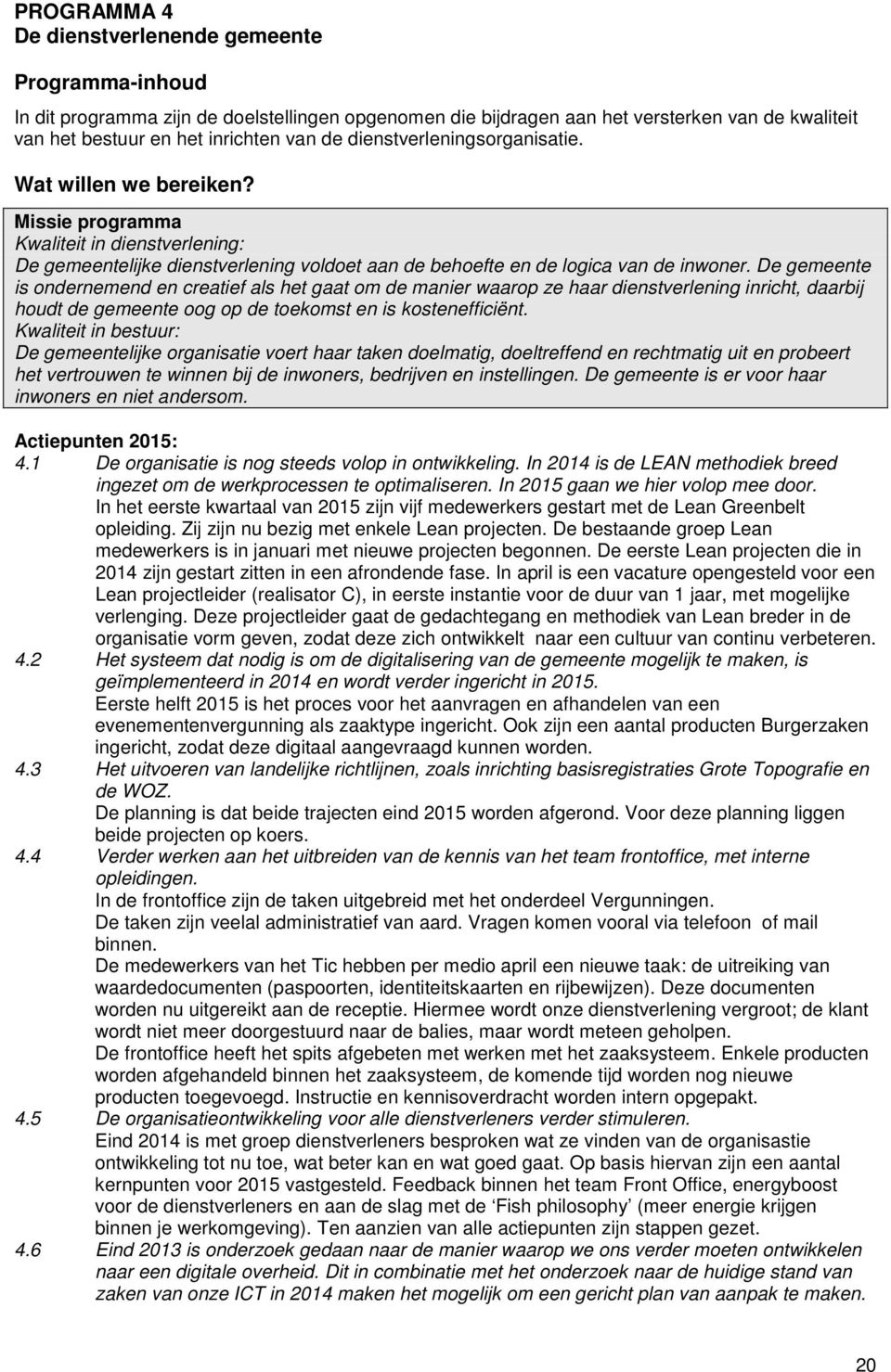 De gemeente is ondernemend en creatief als het gaat om de manier waarop ze haar dienstverlening inricht, daarbij houdt de gemeente oog op de toekomst en is kostenefficiënt.