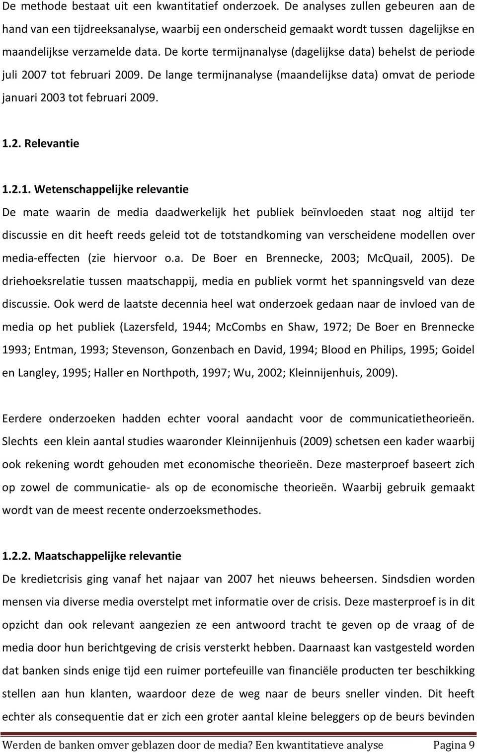 De korte termijnanalyse (dagelijkse data) behelst de periode juli 2007 tot februari 2009. De lange termijnanalyse (maandelijkse data) omvat de periode januari 2003 tot februari 2009. 1.2. Relevantie 1.