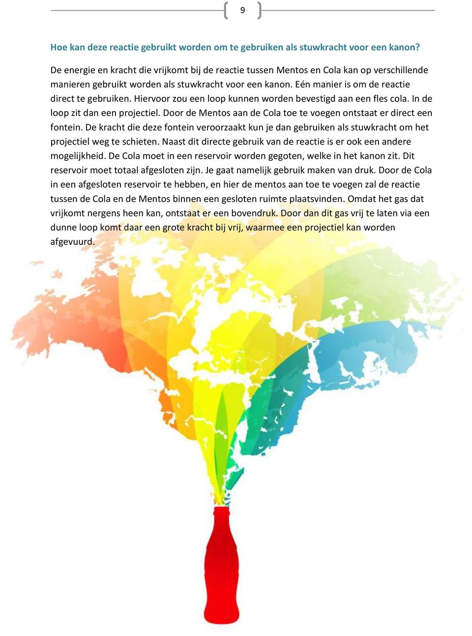 Hiervoor zou een loop kunnen worden bevestigd aan een fles cola. In de loop zit dan een projectiel. Door de Mentos aan de Cola toe te voegen ontstaat er direct een fontein.