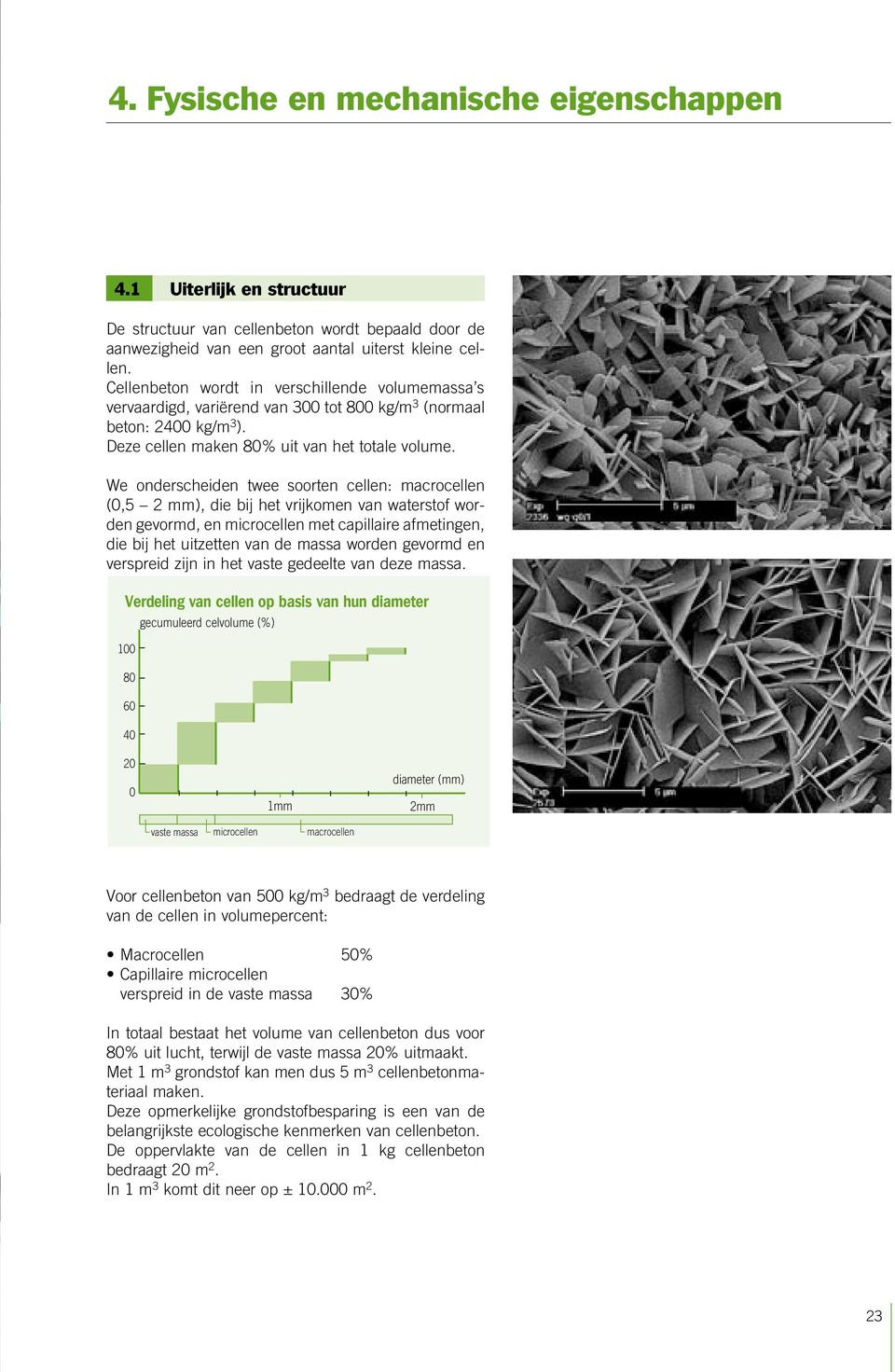 We onderscheiden twee soorten cellen: macrocellen (,5 2 mm), die bij het vrijkomen van waterstof worden gevormd, en microcellen met capillaire afmetingen, die bij het uitzetten van de massa worden