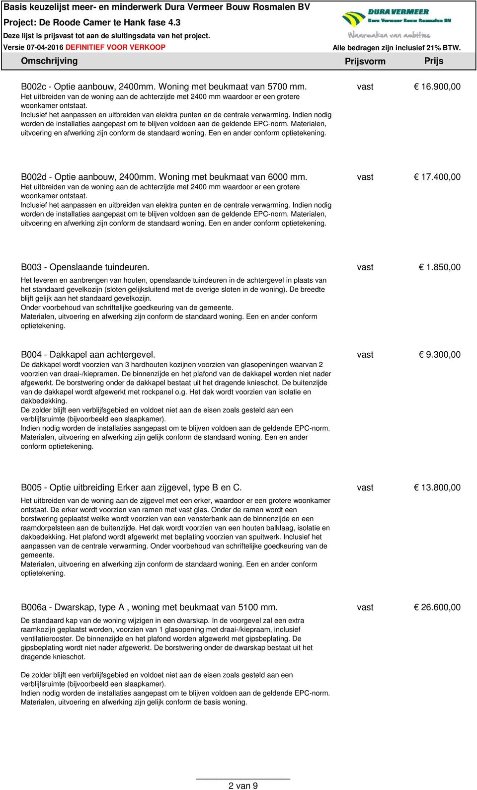 Het leveren en aanbrengen van houten, openslaande tuindeuren in de achtergevel in plaats van het standaard gevelkozijn (sloten gelijksluitend met de overige sloten in de woning).