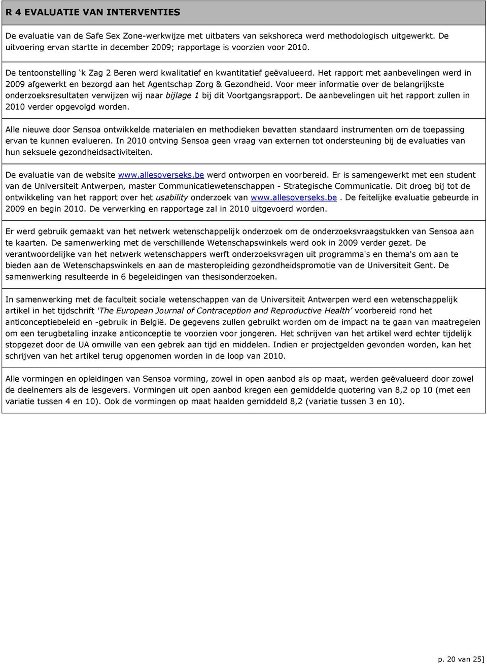 Het rapport met aanbevelingen werd in 2009 afgewerkt en bezorgd aan het Agentschap Zorg & Gezondheid.