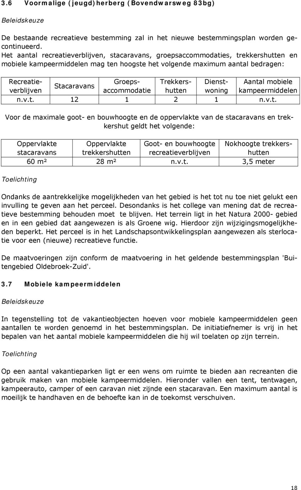 Aantal mobiele Stacaravans verblijven accommodatie hutten woning kampeermiddelen n.v.t. 12 1 2 1 n.v.t. Voor de maximale goot- en bouwhoogte en de oppervlakte van de stacaravans en trekkershut geldt