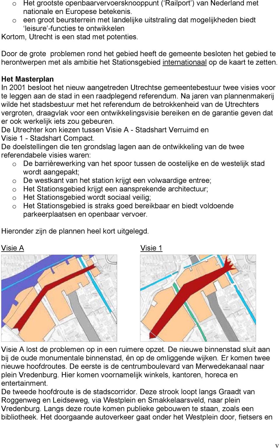 Door de grote problemen rond het gebied heeft de gemeente besloten het gebied te herontwerpen met als ambitie het Stationsgebied internationaal op de kaart te zetten.