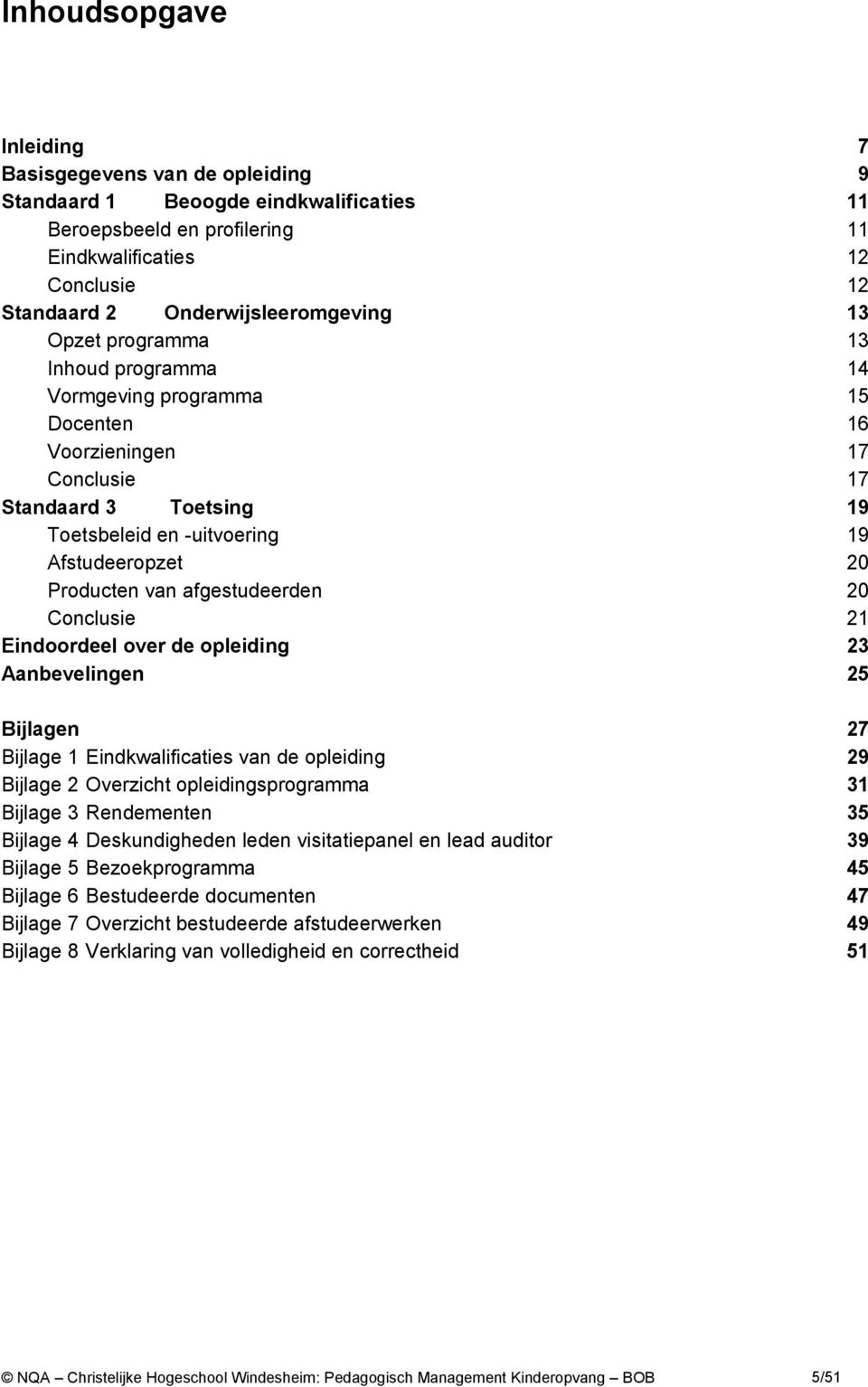 Conclusie Eindoordeel over de opleiding 3 Aanbevelingen 5 Bijlagen 7 Bijlage Eindkwalificaties van de opleiding 9 Bijlage Overzicht opleidingsprogramma 3 Bijlage 3 Rendementen 35 Bijlage 4