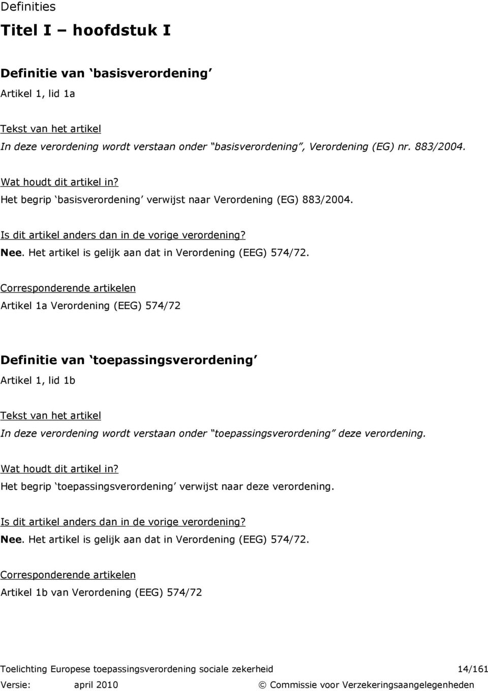 Corresponderende artikelen Artikel 1a Verordening (EEG) 574/72 Definitie van toepassingsverordening Artikel 1, lid 1b In deze verordening wordt verstaan onder toepassingsverordening deze verordening.