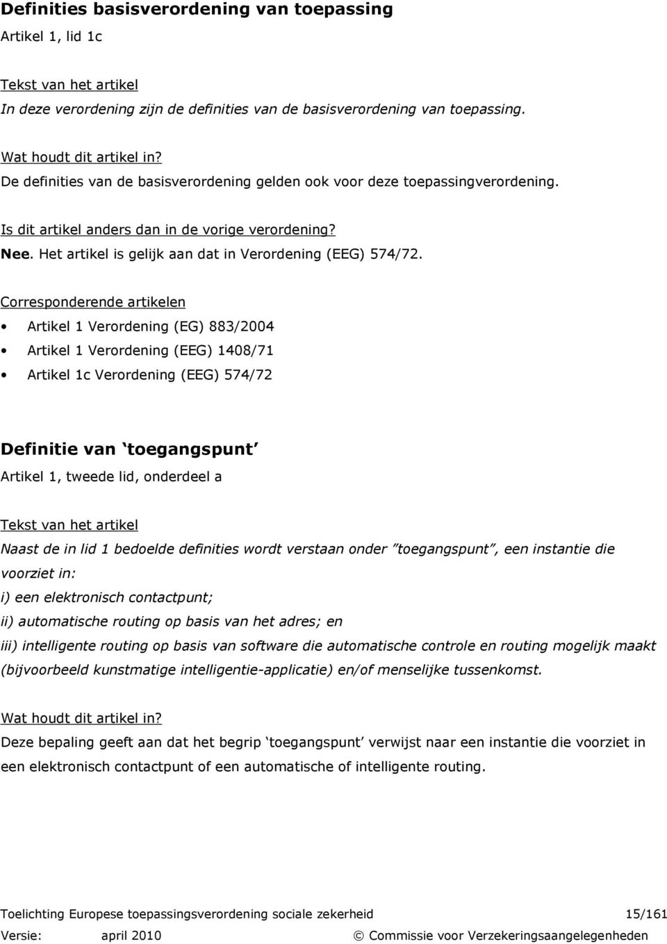 Corresponderende artikelen Artikel 1 Verordening (EG) 883/2004 Artikel 1 Verordening (EEG) 1408/71 Artikel 1c Verordening (EEG) 574/72 Definitie van toegangspunt Artikel 1, tweede lid, onderdeel a