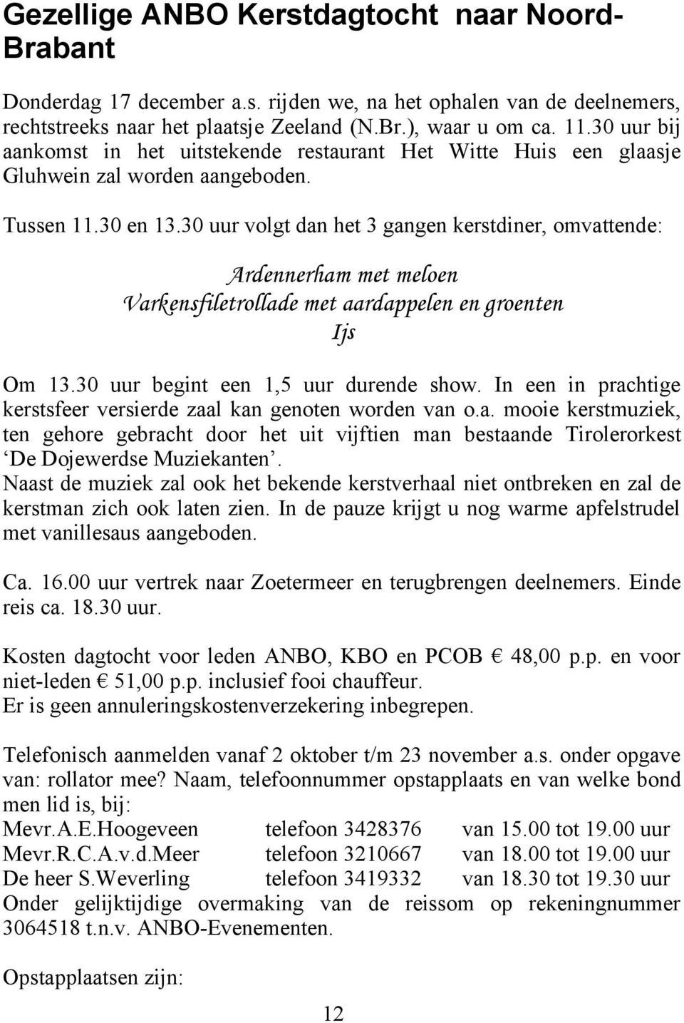 30 uur volgt dan het 3 gangen kerstdiner, omvattende: Ardennerham met meloen Varkensfiletrollade met aardappelen en groenten Ijs Om 13.30 uur begint een 1,5 uur durende show.