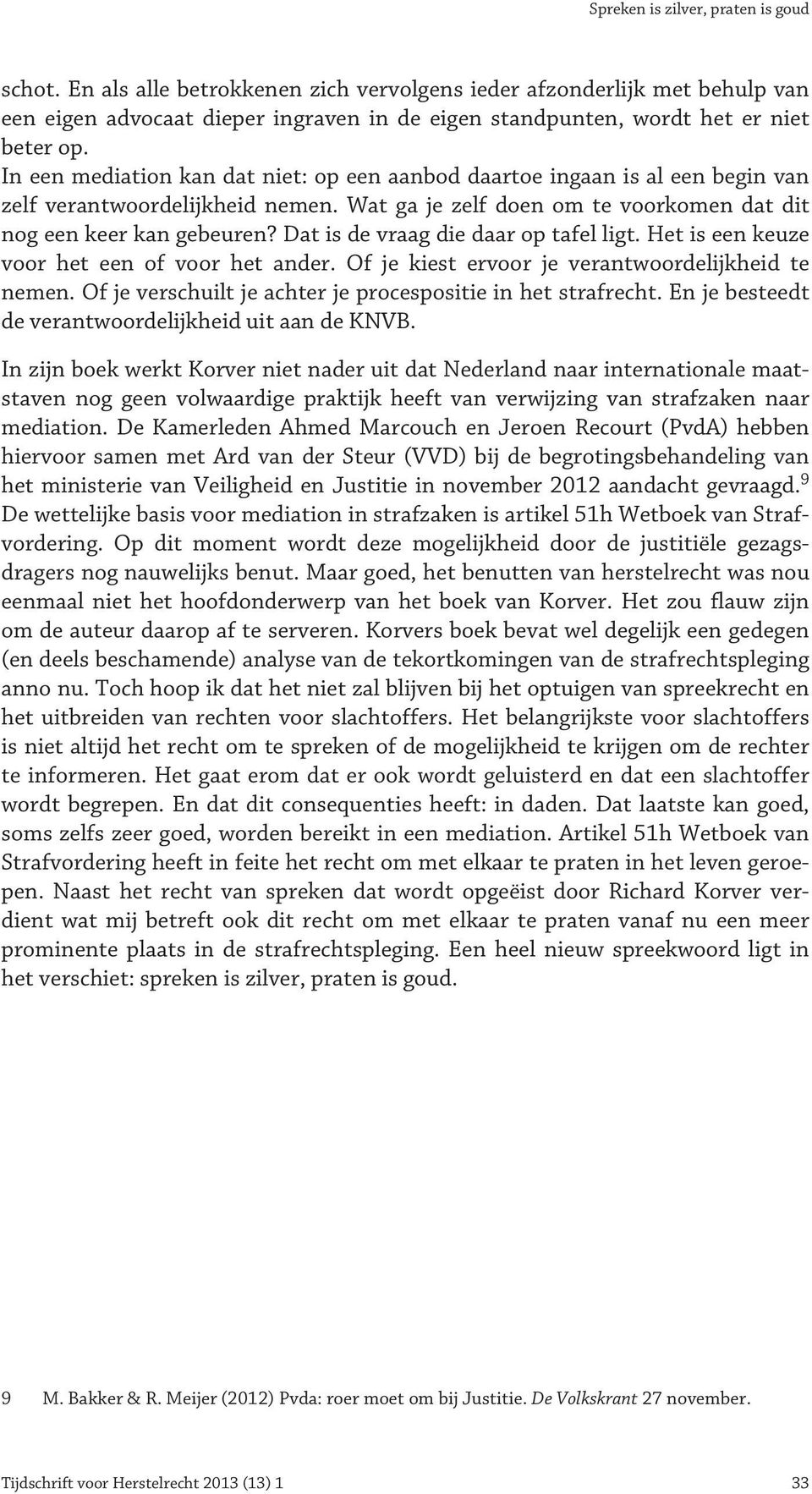 In een mediation kan dat niet: op een aanbod daartoe ingaan is al een begin van zelf verantwoordelijkheid nemen. Wat ga je zelf doen om te voorkomen dat dit nog een keer kan gebeuren?