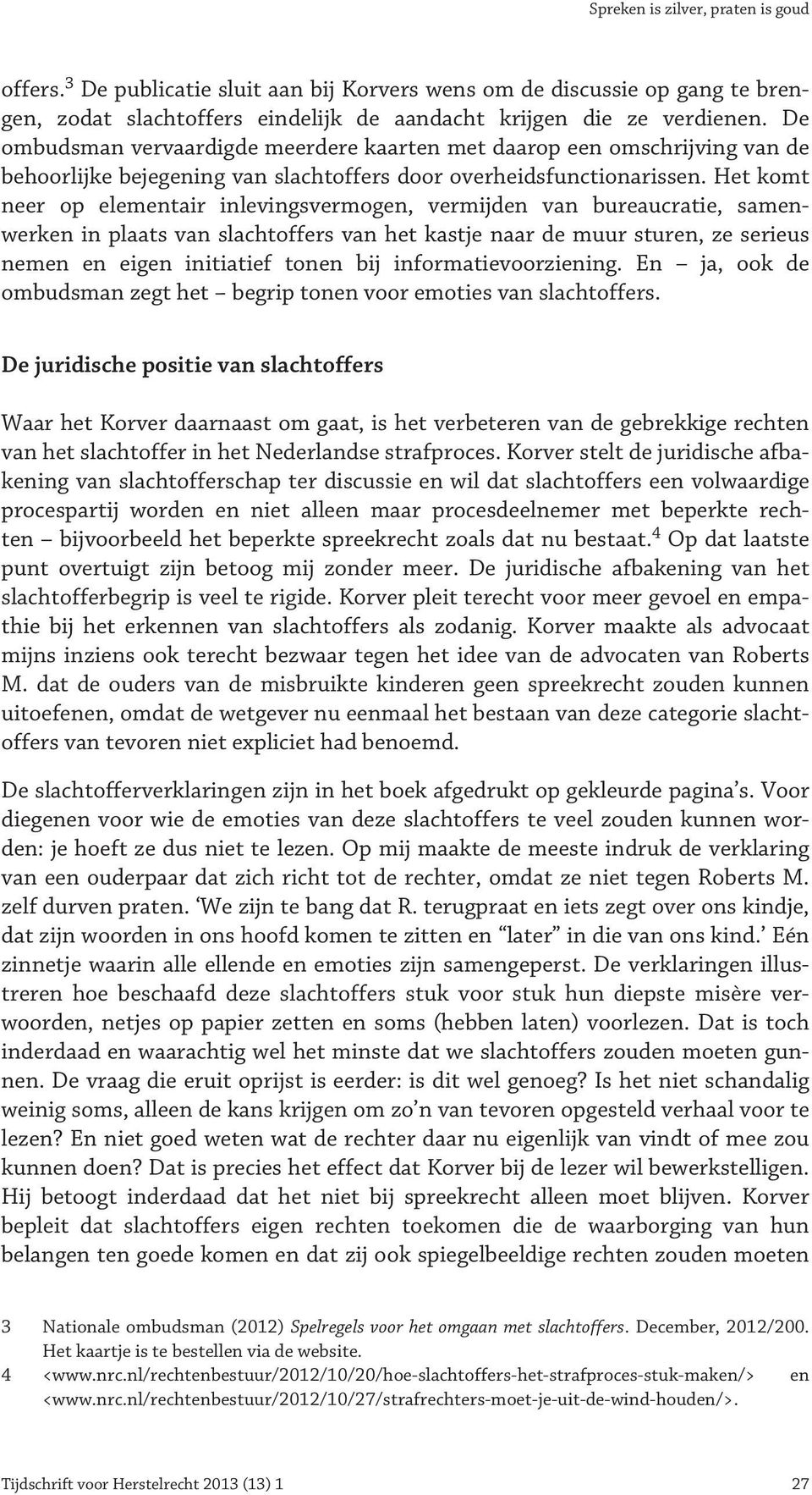 Het komt neer op elementair inlevingsvermogen, vermijden van bureaucratie, samenwerken in plaats van slachtoffers van het kastje naar de muur sturen, ze serieus nemen en eigen initiatief tonen bij