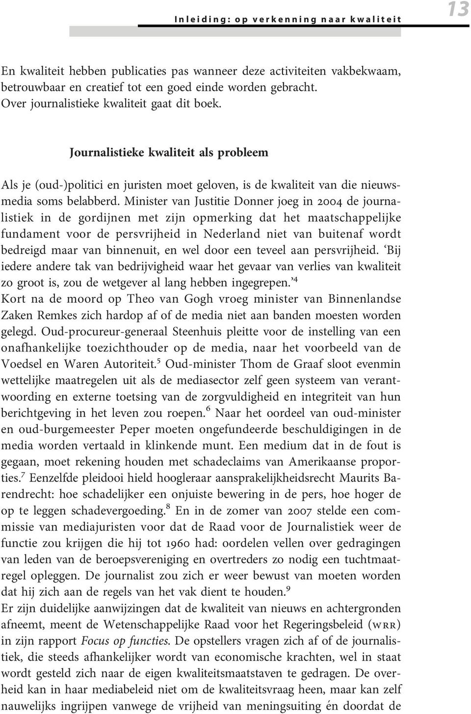 Minister van Justitie Donner joeg in 2004 de journalistiek in de gordijnen met zijn opmerking dat het maatschappelijke fundament voor de persvrijheid in Nederland niet van buitenaf wordt bedreigd