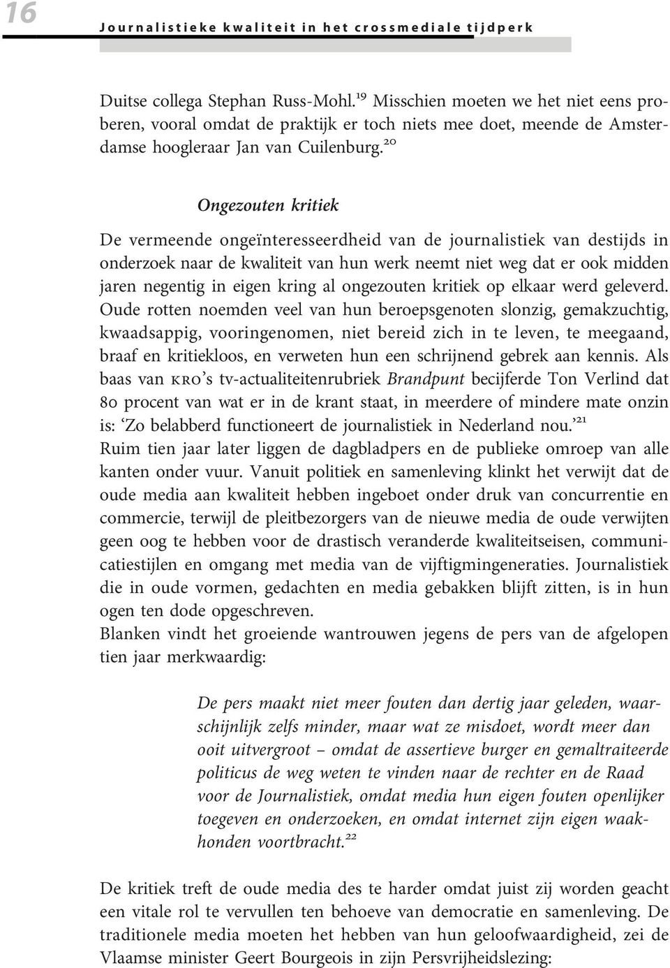 20 Ongezouten kritiek De vermeende ongeõènteresseerdheid van de journalistiek van destijds in onderzoek naar de kwaliteit van hun werk neemt niet weg dat er ook midden jaren negentig in eigen kring