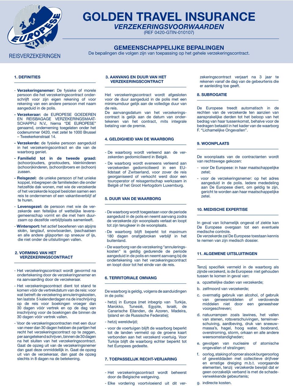 polis. - Verzekeraar: de EUROPESE GOEDEREN EN REISBAGAGE VERZEKERINGSMAAT- SCHAPPIJ N.V., hierna DE EUROPESE genaamd, onderneming toegelaten onder het codenummer 0420, met zetel te 1000 Brussel Tweekerkenstraat 14.