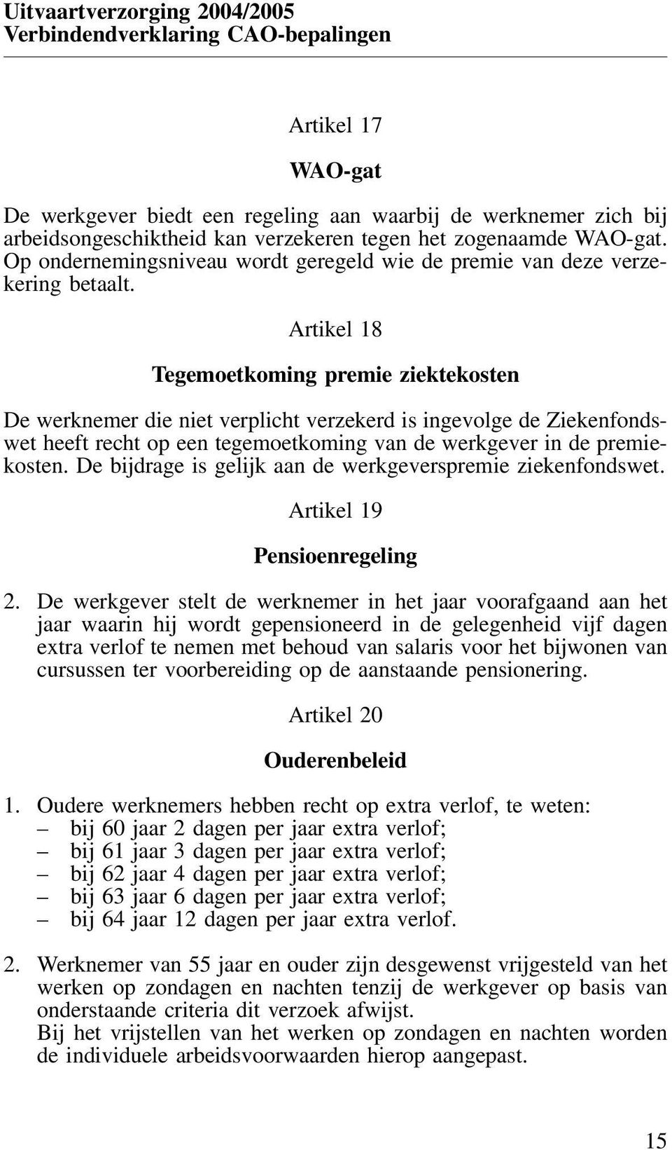 Artikel 18 Tegemoetkoming premie ziektekosten De werknemer die niet verplicht verzekerd is ingevolge de Ziekenfondswet heeft recht op een tegemoetkoming van de werkgever in de premiekosten.