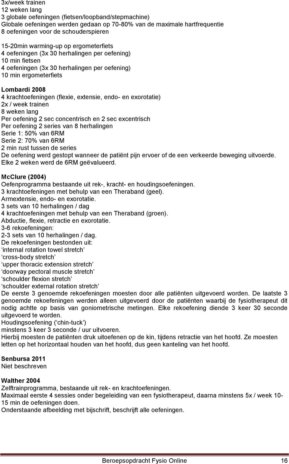 (flexie, extensie, endo- en exorotatie) 2x / week trainen 8 weken lang Per oefening 2 sec concentrisch en 2 sec excentrisch Per oefening 2 series van 8 herhalingen Serie 1: 50% van 6RM Serie 2: 70%