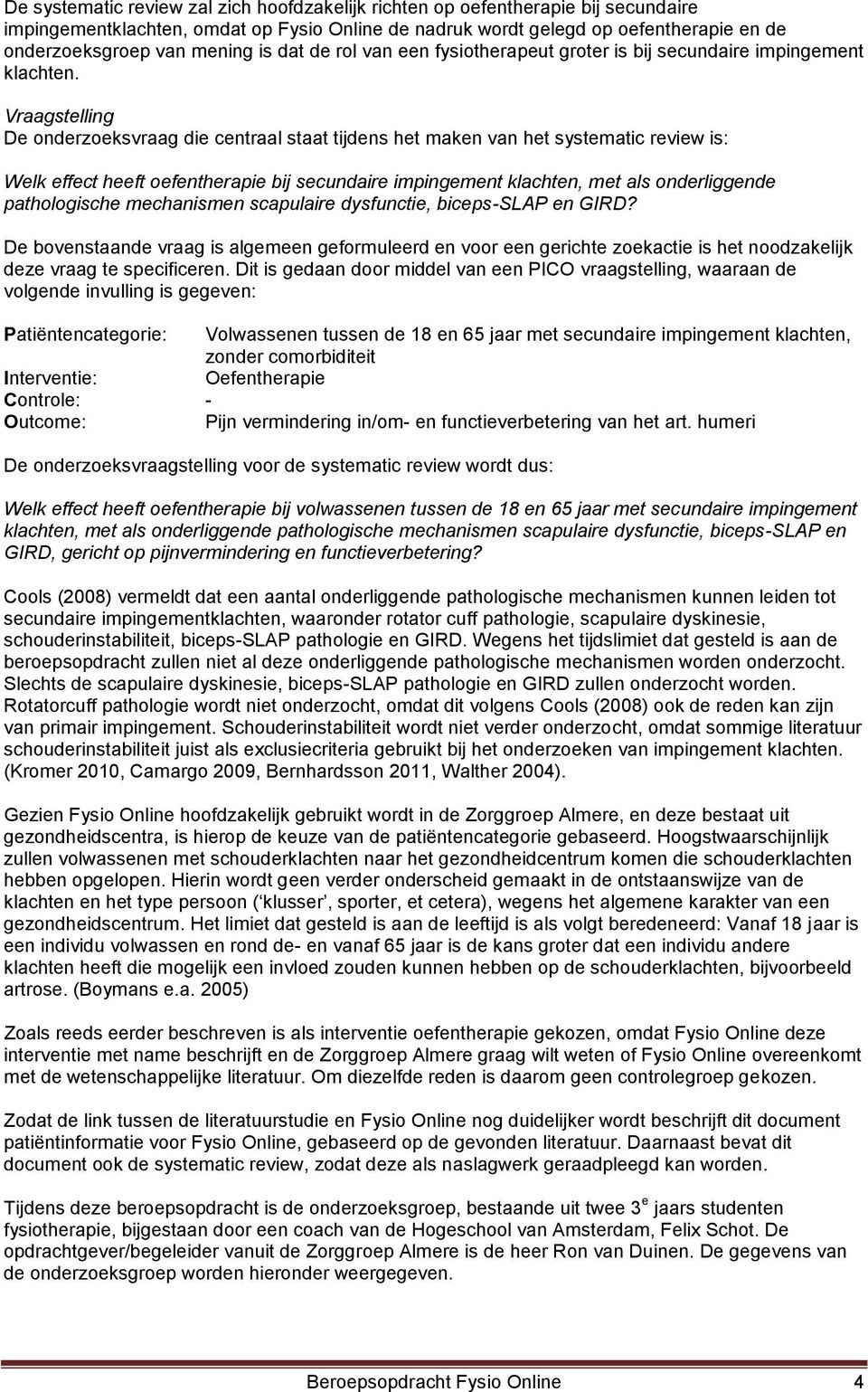 Vraagstelling De onderzoeksvraag die centraal staat tijdens het maken van het systematic review is: Welk effect heeft oefentherapie bij secundaire impingement klachten, met als onderliggende