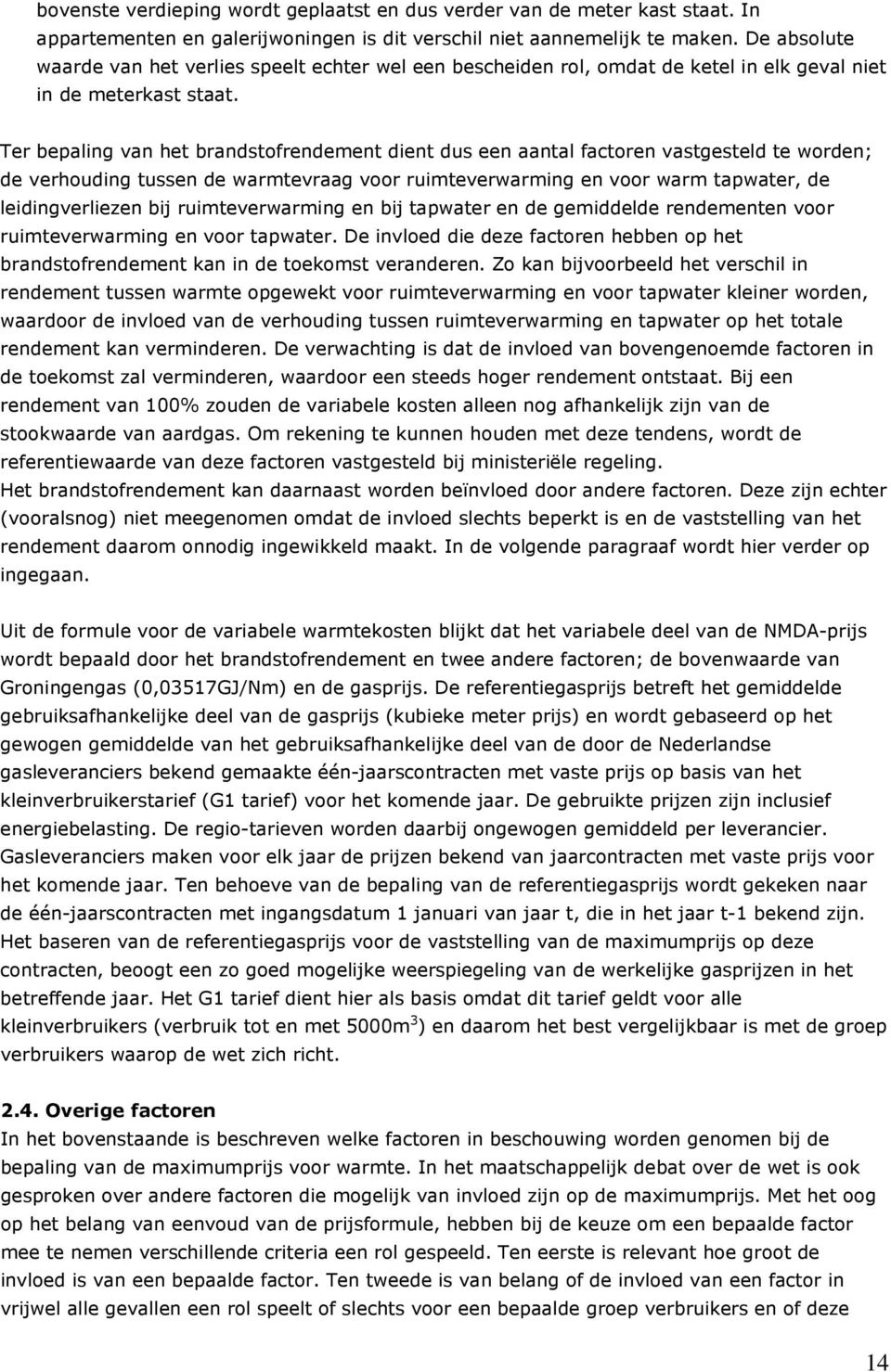 Ter bepaling van het brandstofrendement dient dus een aantal factoren vastgesteld te worden; de verhouding tussen de warmtevraag voor ruimteverwarming en voor warm tapwater, de leidingverliezen bij