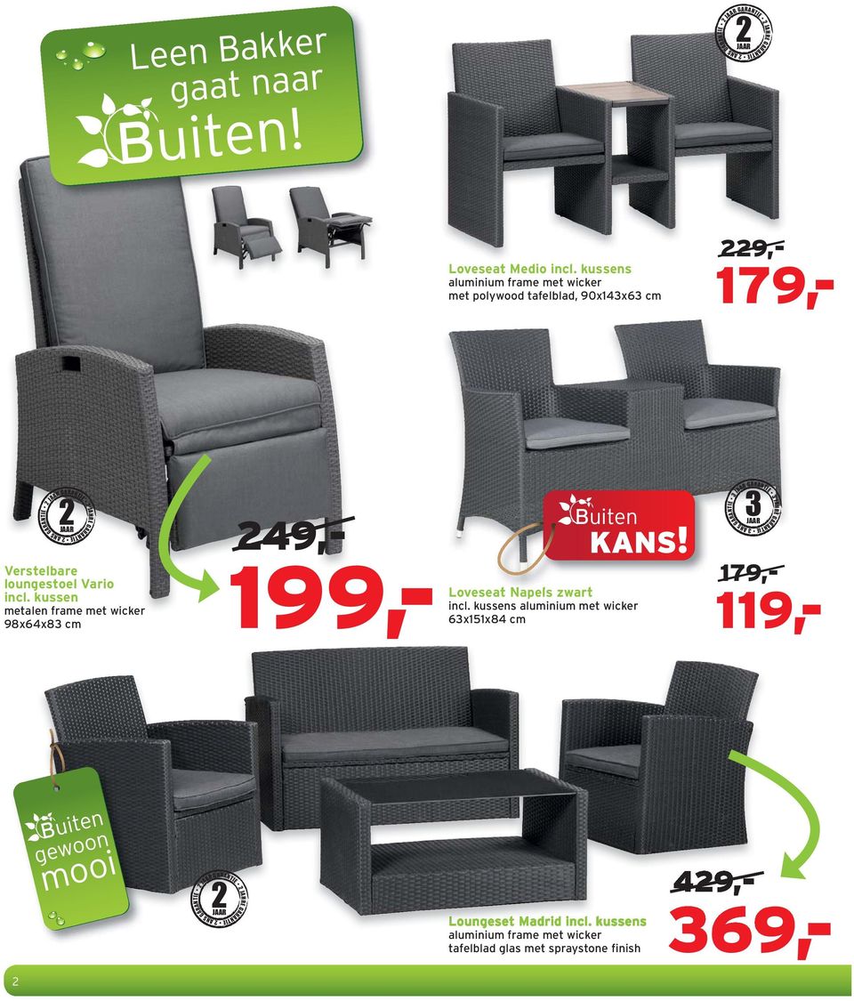 kussen metalen frame met wicker 98x64x83 cm A2 GARANTIE 2 JAHRE G RANTIE 2 ANS GARANTIE 179,- 119,- 249,- 199,- Buiten Loveseat Napels zwart incl.