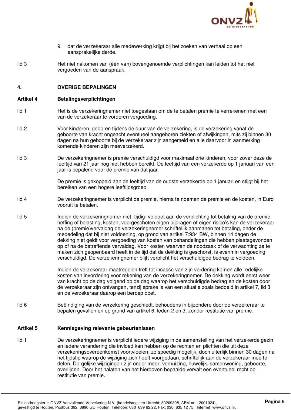 OVERIGE BEPALINGEN Artikel 4 Betalingsverplichtingen Het is de verzekeringnemer niet toegestaan om de te betalen premie te verrekenen met een van de verzekeraar te vorderen vergoeding.