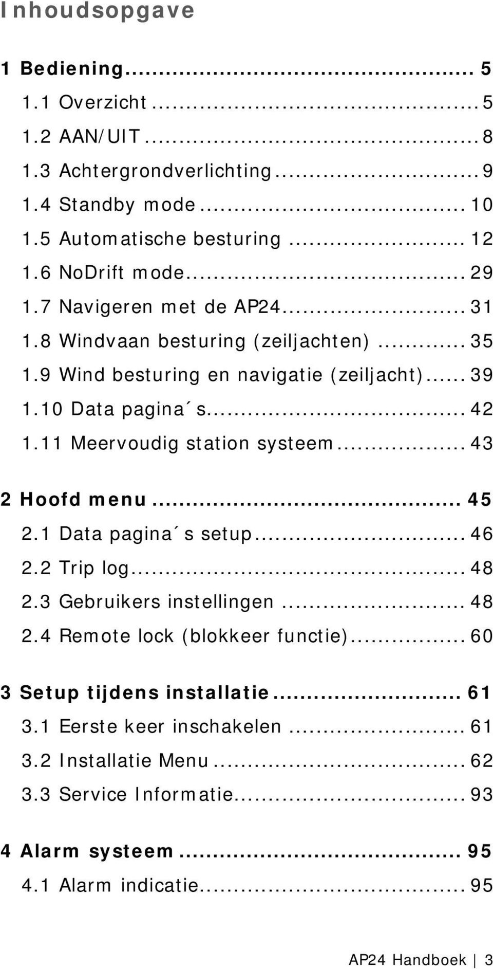 11 Meervoudig station systeem... 43 2 Hoofd menu... 45 2.1 Data pagina s setup... 46 2.2 Trip log... 48 2.3 Gebruikers instellingen... 48 2.4 Remote lock (blokkeer functie).