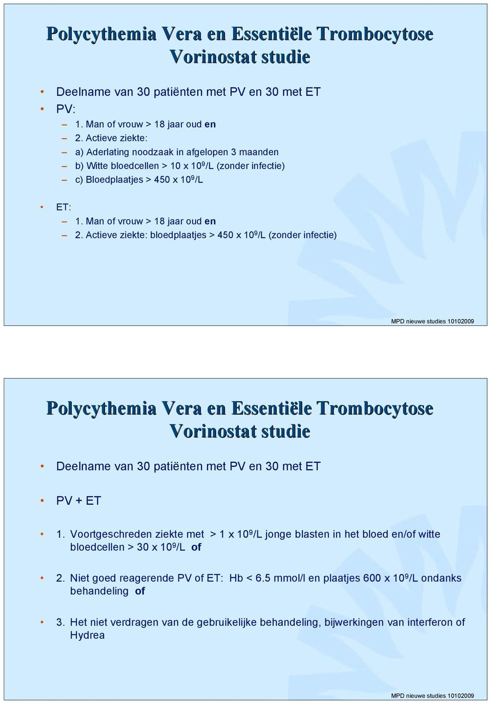 Actieve ziekte: bloedplaatjes > 450 x 10 9 /L (zonder infectie) Polycythemia Vera en Essentiële Trombocytose Vorinostat studie Deelname van 30 patiënten met PV en 30 met ET PV + ET 1.