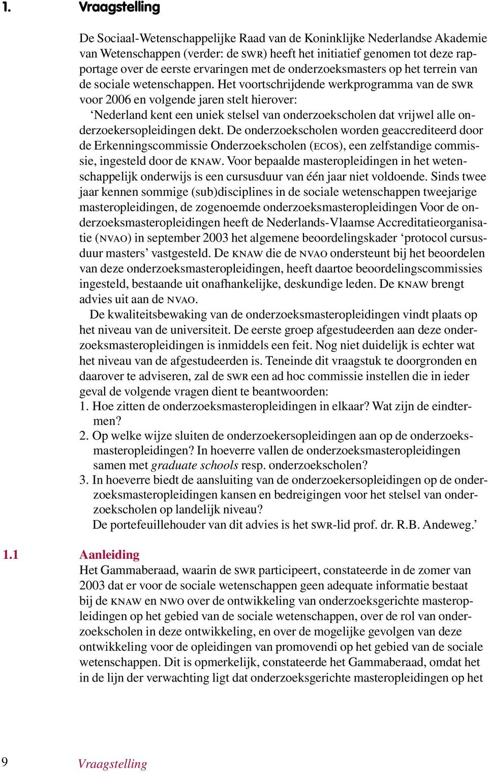 Het voortschrijdende werkprogramma van de swr voor 2006 en volgende jaren stelt hierover: Nederland kent een uniek stelsel van onderzoekscholen dat vrijwel alle onderzoekersopleidingen dekt.