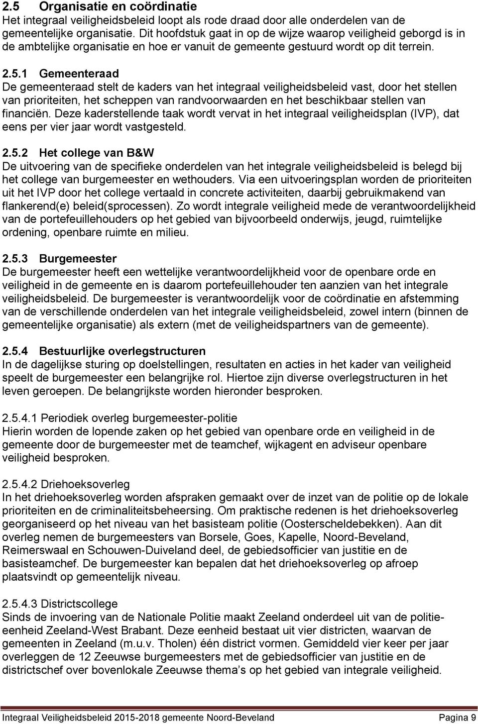 1 Gemeenteraad De gemeenteraad stelt de kaders van het integraal veiligheidsbeleid vast, door het stellen van prioriteiten, het scheppen van randvoorwaarden en het beschikbaar stellen van financiën.