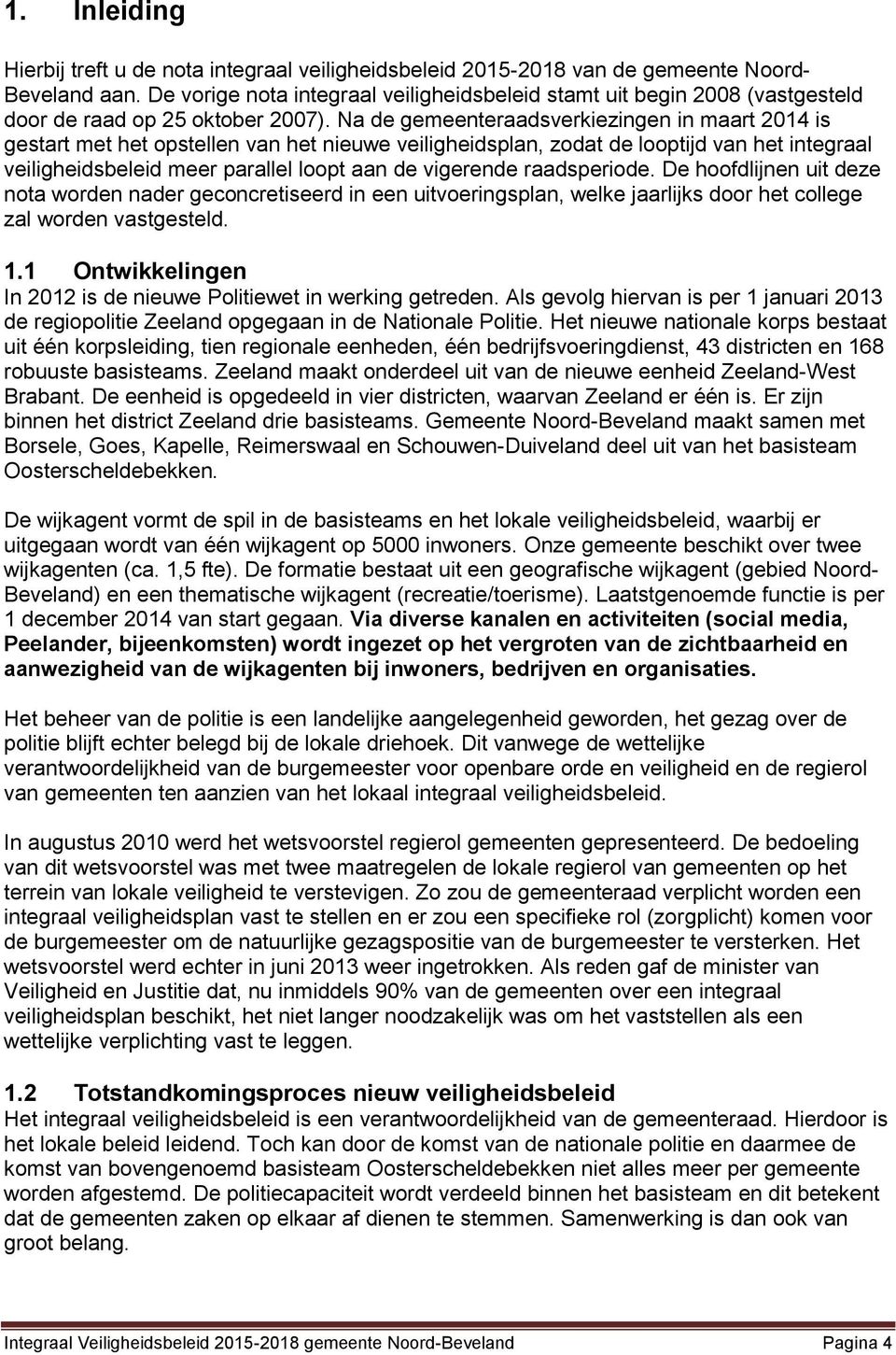 Na de gemeenteraadsverkiezingen in maart 2014 is gestart met het opstellen van het nieuwe veiligheidsplan, zodat de looptijd van het integraal veiligheidsbeleid meer parallel loopt aan de vigerende