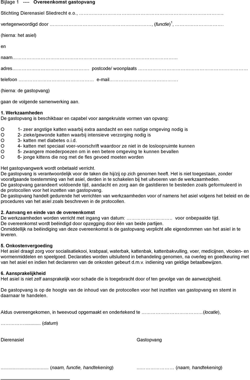 Werkzaamheden De gastopvang is beschikbaar en capabel voor aangekruiste vormen van opvang: O O O O O O 1- zeer angstige katten waarbij extra aandacht en een rustige omgeving nodig is 2- zieke/gewonde