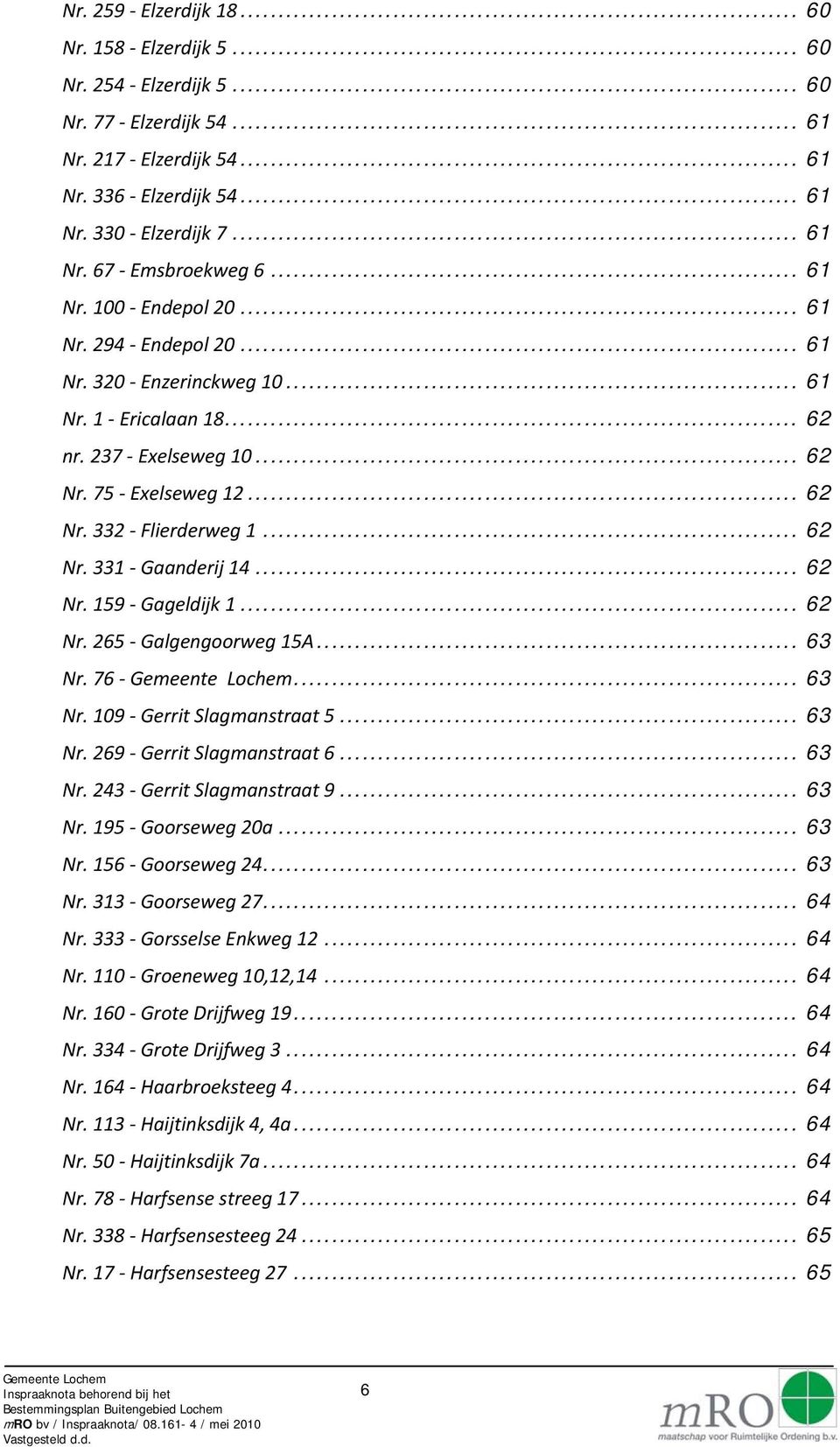 .. 62 Nr. 159 Gageldijk 1... 62 Nr. 265 Galgengoorweg 15A... 63 Nr. 76... 63 Nr. 109 Gerrit Slagmanstraat 5... 63 Nr. 269 Gerrit Slagmanstraat 6... 63 Nr. 243 Gerrit Slagmanstraat 9... 63 Nr. 195 Goorseweg 20a.