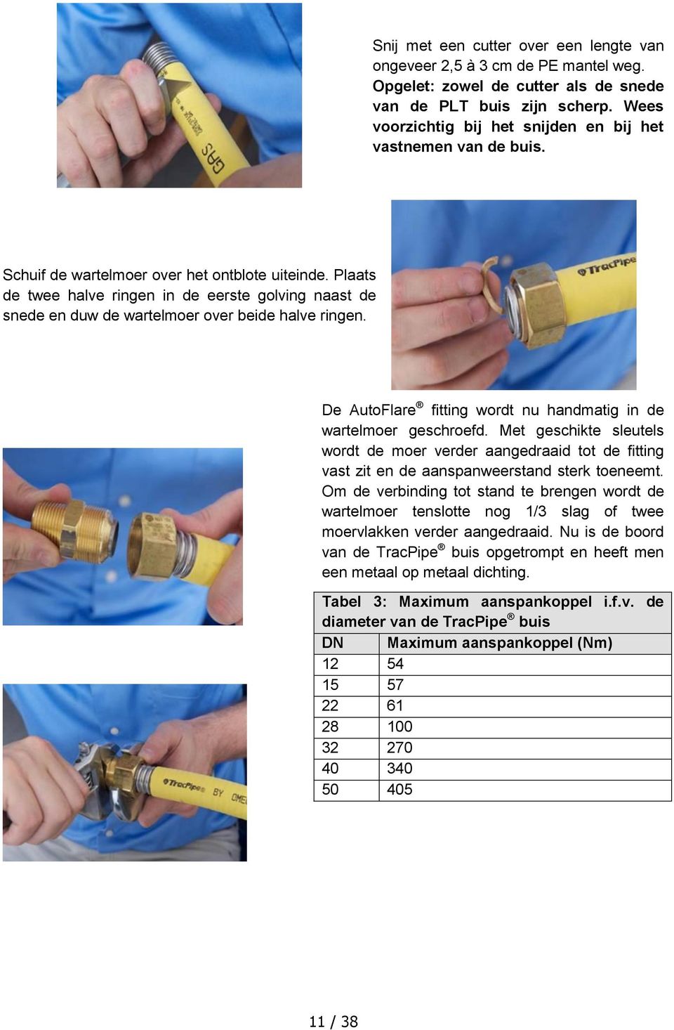 Plaats de twee halve ringen in de eerste golving naast de snede en duw de wartelmoer over beide halve ringen. De AutoFlare fitting wordt nu handmatig in de wartelmoer geschroefd.