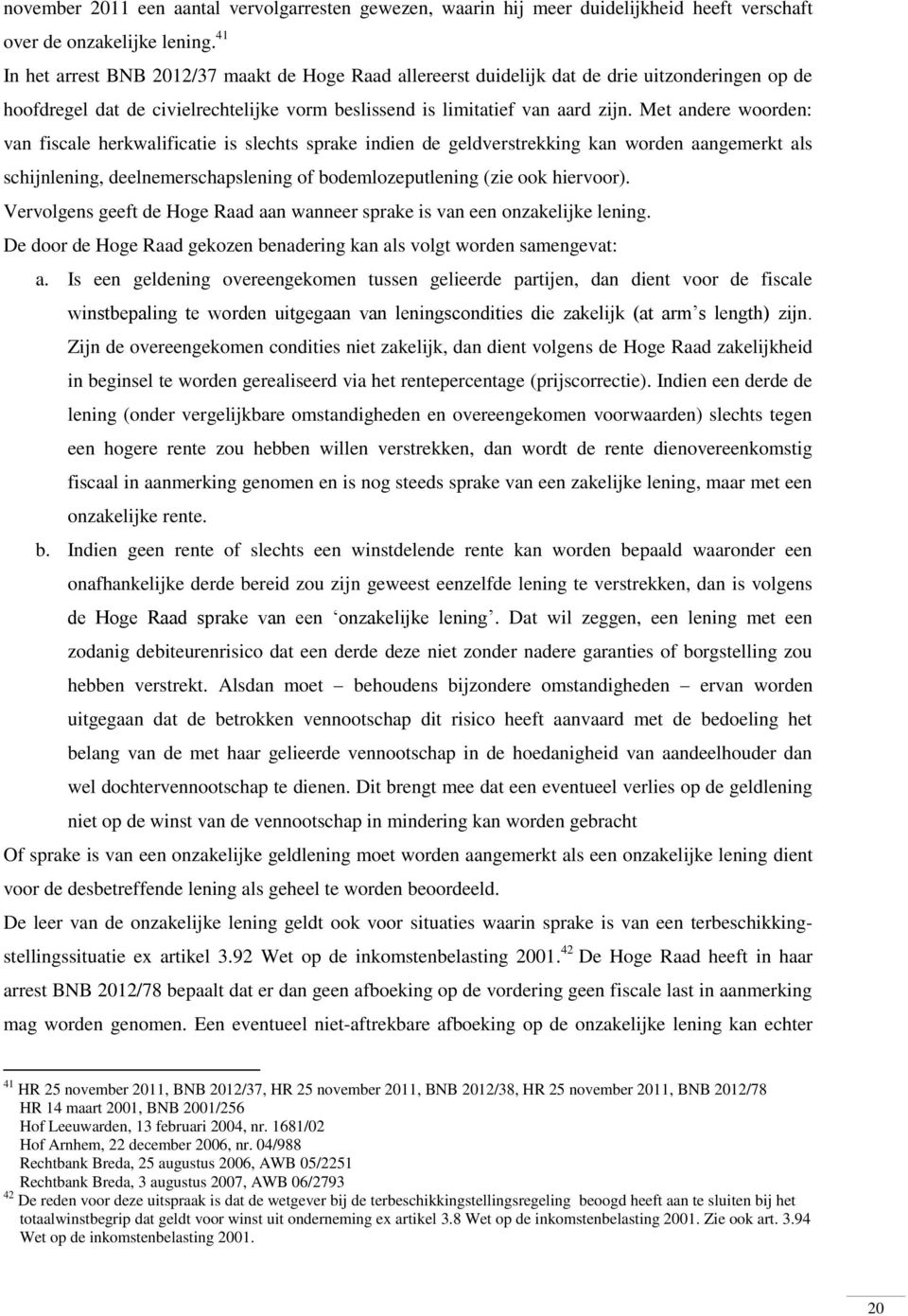 Met andere woorden: van fiscale herkwalificatie is slechts sprake indien de geldverstrekking kan worden aangemerkt als schijnlening, deelnemerschapslening of bodemlozeputlening (zie ook hiervoor).