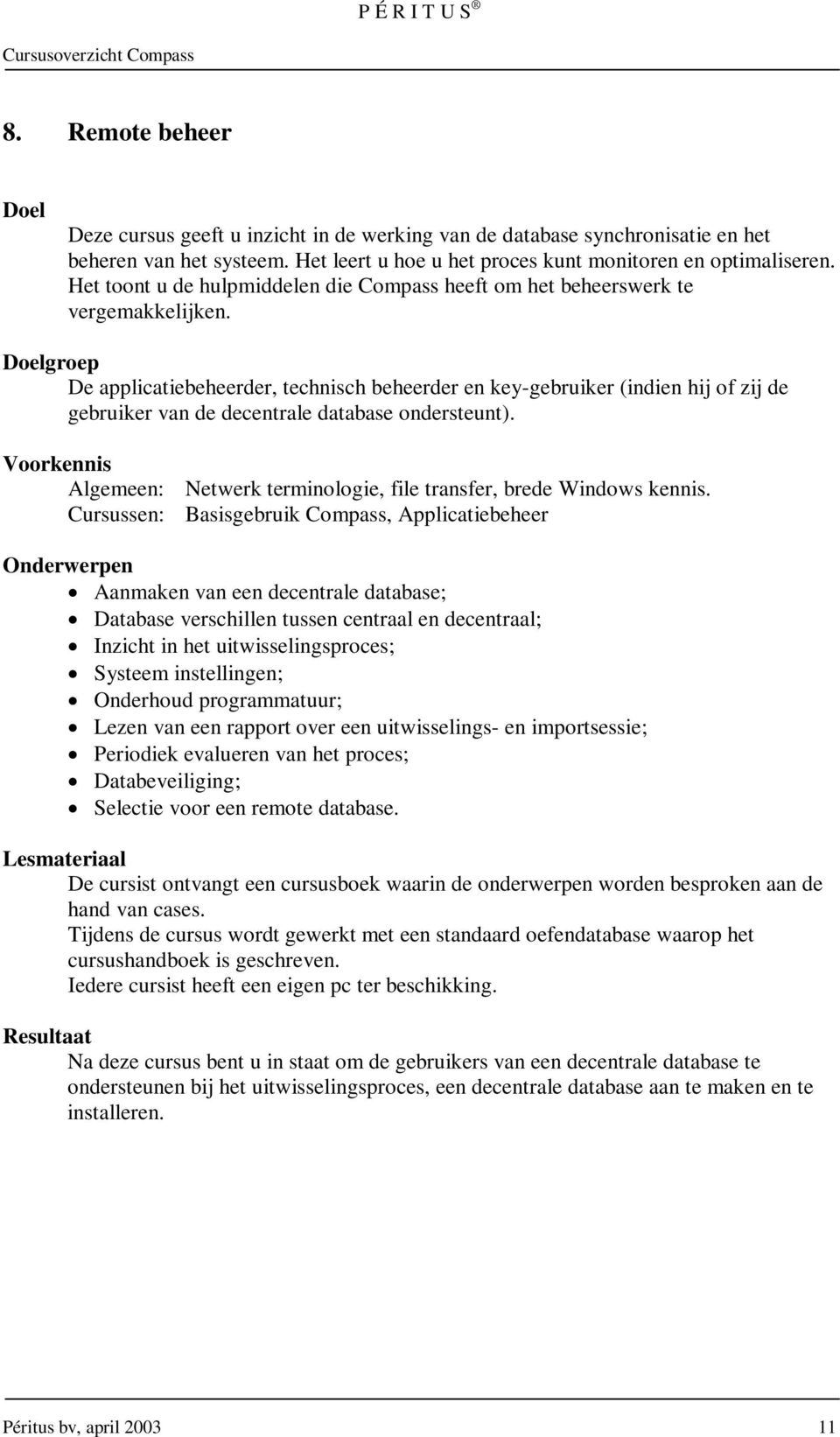 De applicatiebeheerder, technisch beheerder en key-gebruiker (indien hij of zij de gebruiker van de decentrale database ondersteunt).