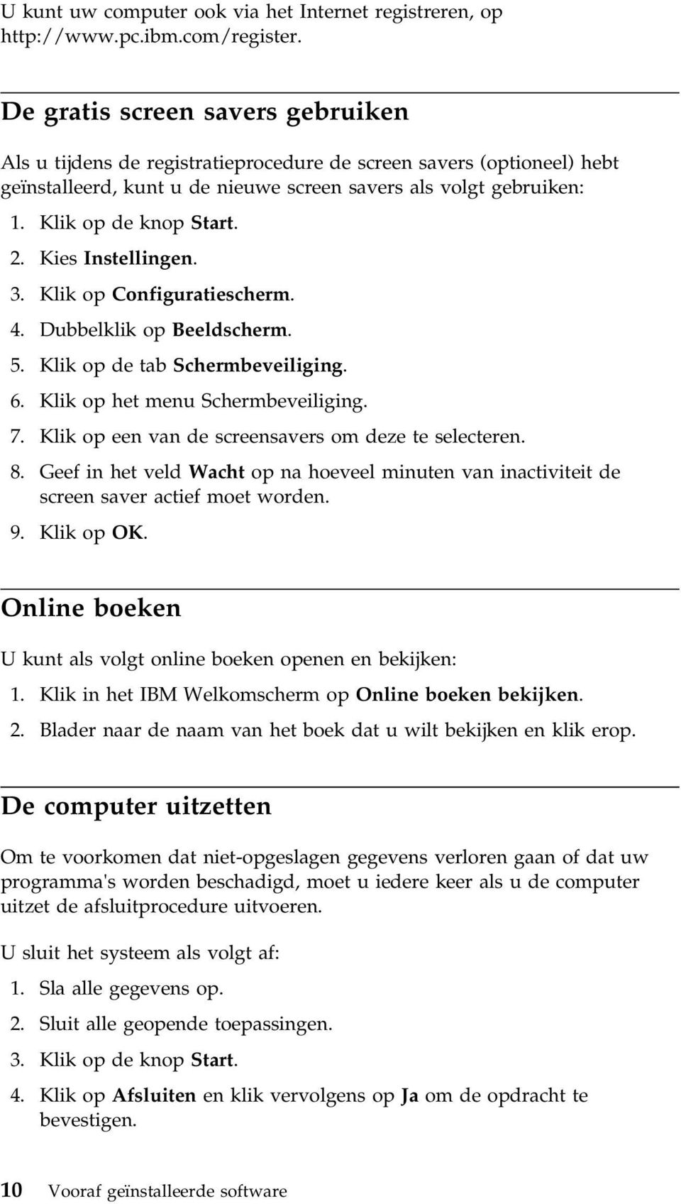 2. Kies Instellingen. 3. Klik op Configuratiescherm. 4. Dubbelklik op Beeldscherm. 5. Klik op de tab Schermbeveiliging. 6. Klik op het menu Schermbeveiliging. 7.