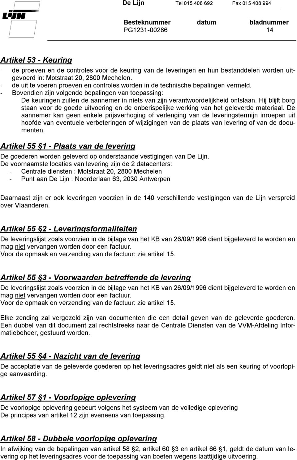 - Bovendien zijn volgende bepalingen van toepassing: De keuringen zullen de aannemer in niets van zijn verantwoordelijkheid ontslaan.