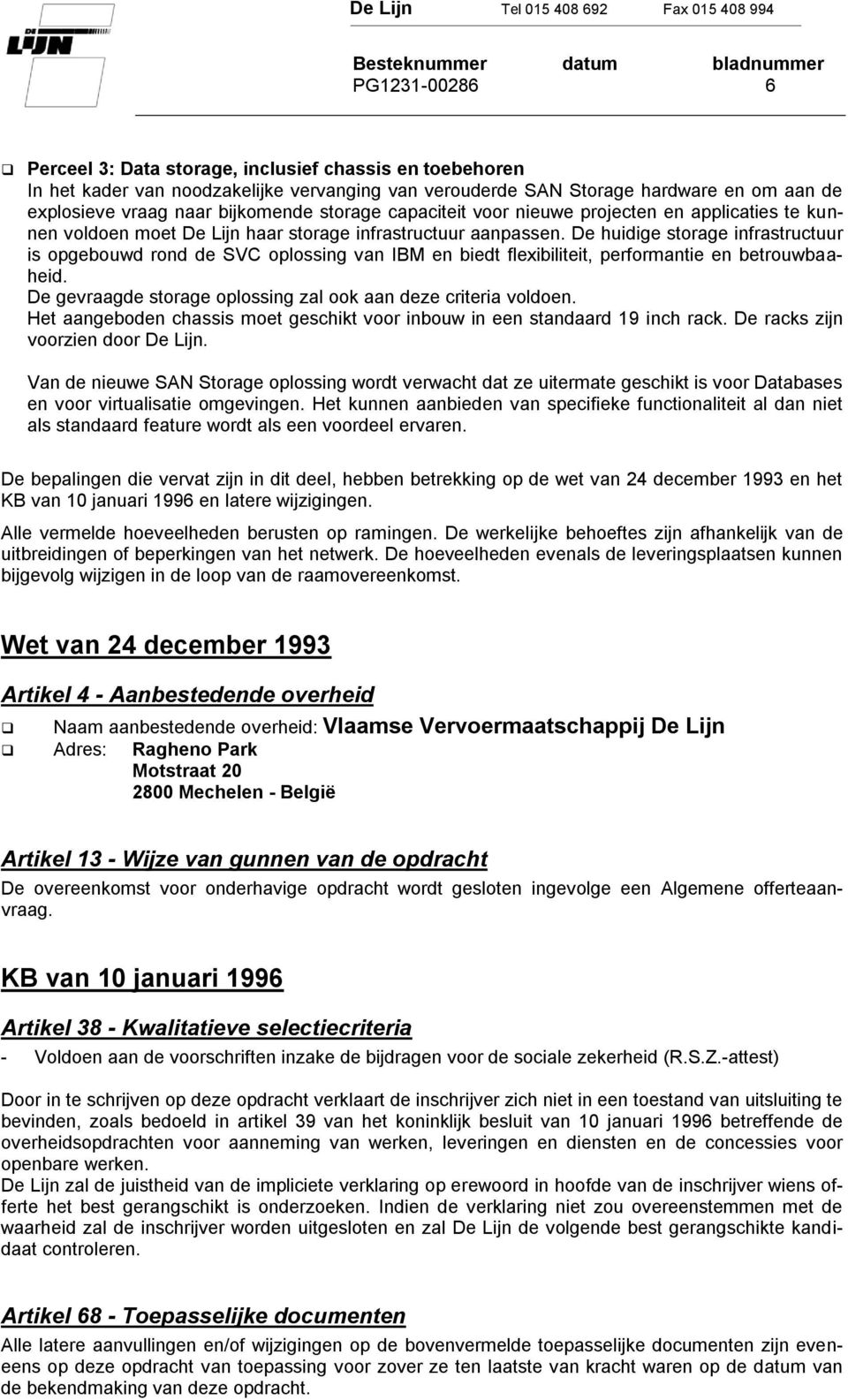 De huidige storage infrastructuur is opgebouwd rond de SVC oplossing van IBM en biedt flexibiliteit, performantie en betrouwbaaheid. De gevraagde storage oplossing zal ook aan deze criteria voldoen.