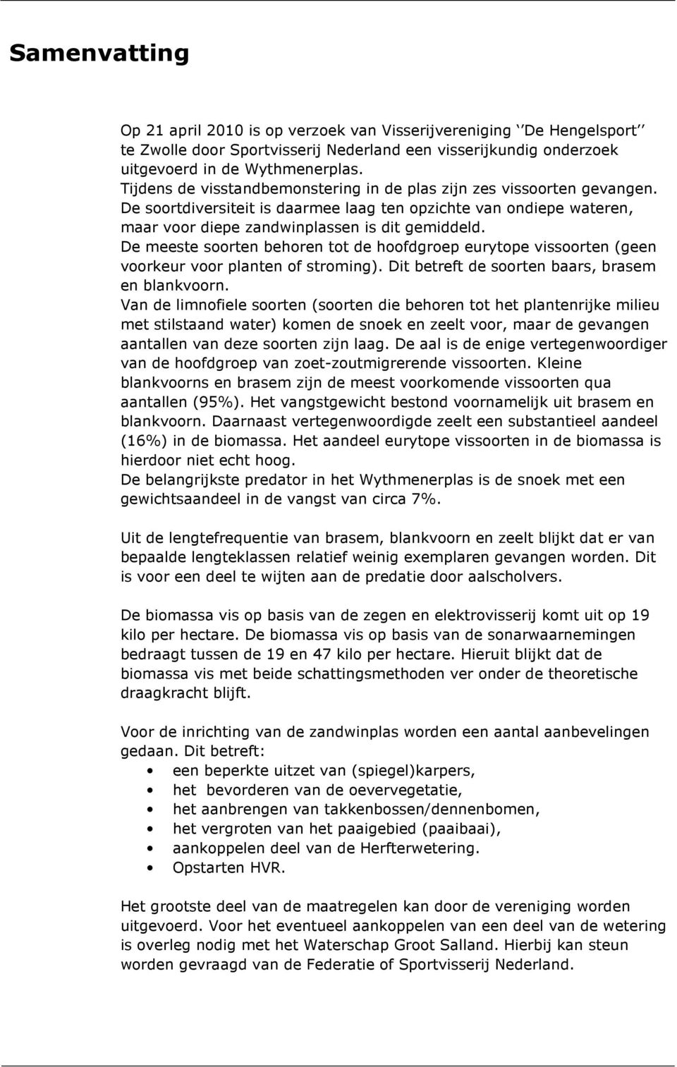 De meeste soorten behoren tot de hoofdgroep eurytope vissoorten (geen voorkeur voor planten of stroming). Dit betreft de soorten baars, brasem en blankvoorn.