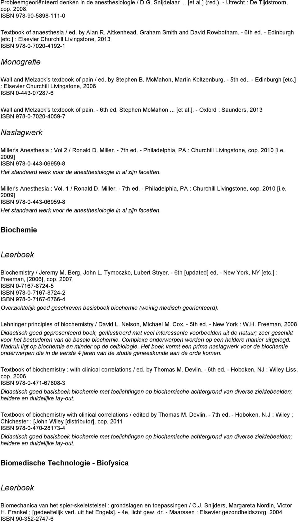 by Stephen B. McMahon, Martin Koltzenburg. - 5th ed.. - Edinburgh [etc.] : Elsevier Churchill Livingstone, 2006 ISBN 0-443-07287-6 Wall and Melzack's textbook of pain. - 6th ed, Stephen McMahon.