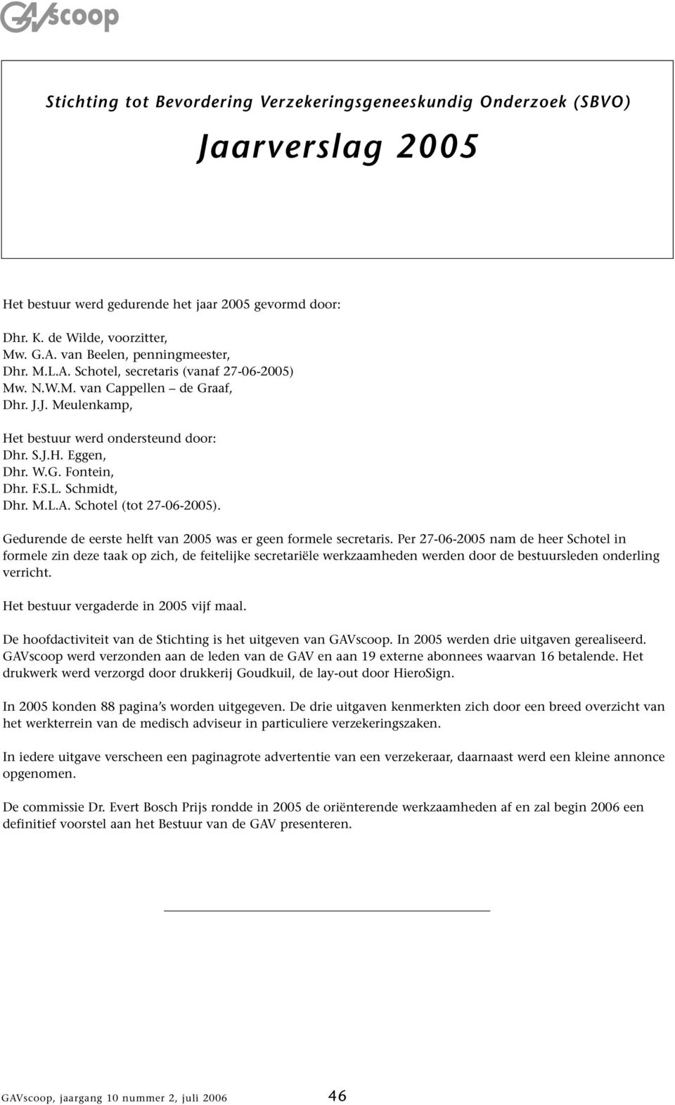 F.S.L. Schmidt, Dhr. M.L.A. Schotel (tot 27-06-2005). Gedurende de eerste helft van 2005 was er geen formele secretaris.