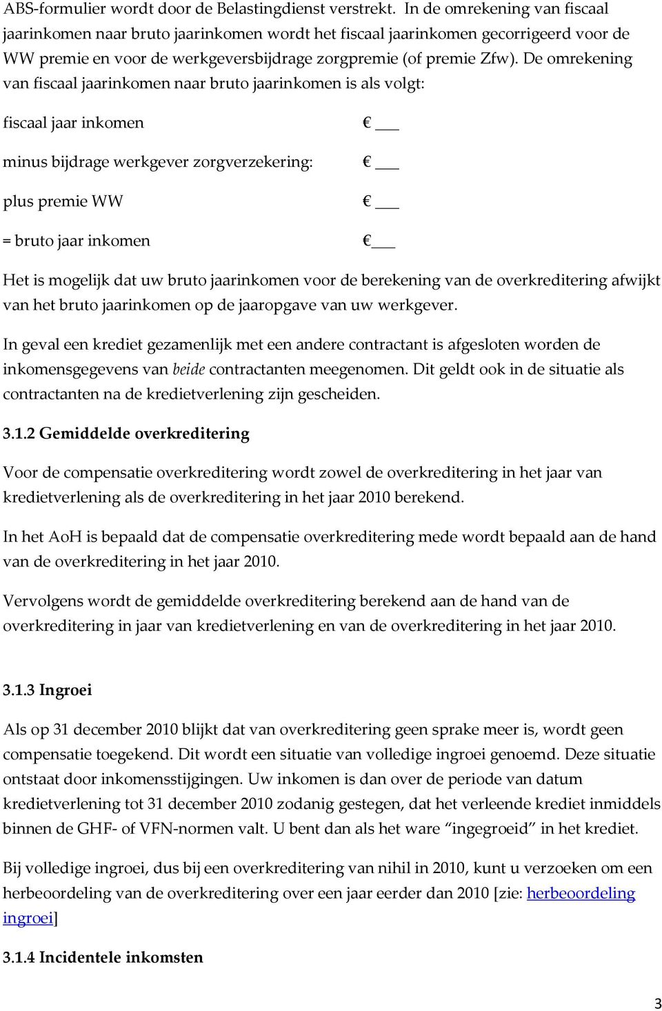 De omrekening van fiscaal jaarinkomen naar bruto jaarinkomen is als volgt: fiscaal jaar inkomen minus bijdrage werkgever zorgverzekering: plus premie WW = bruto jaar inkomen Het is mogelijk dat uw