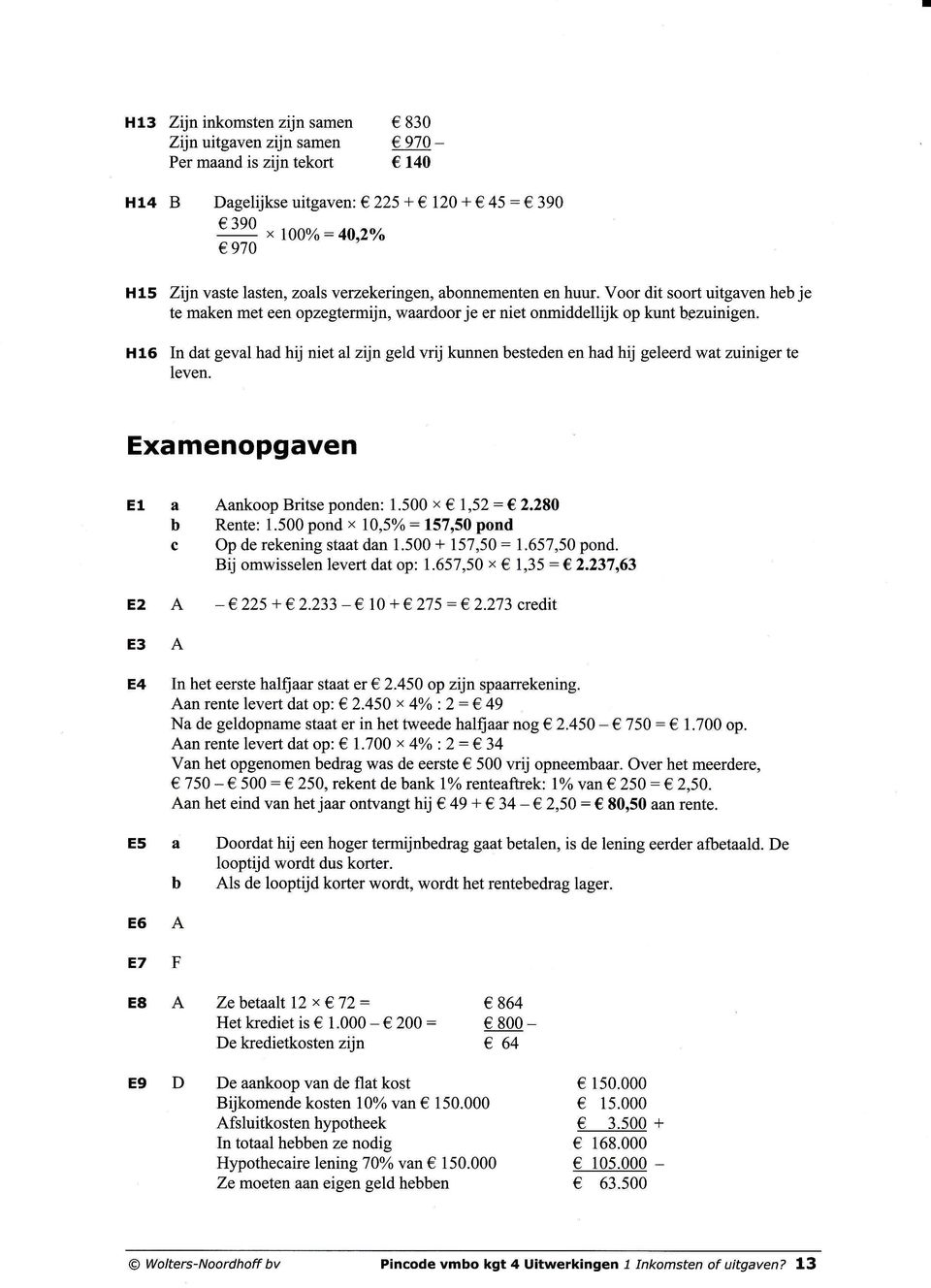 H16 In dat geval had hij niet al zijn geld vrij kunnen esteden en had hij geleerd wat zuiniger te leven. Examenopgaven El a E2 A E3A AankoopBritseponden: 1.500 x 1,52:C2.280 Rente: 1.