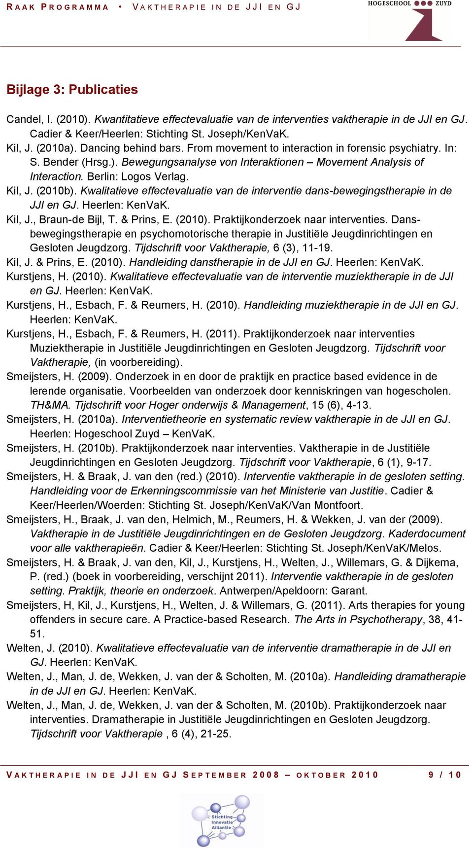 (2010b). Kwalitatieve effectevaluatie van de interventie dans-bewegingstherapie in de JJI en GJ. Heerlen: KenVaK. Kil, J., Braun-de Bijl, T. & Prins, E. (2010). Praktijkonderzoek naar interventies.