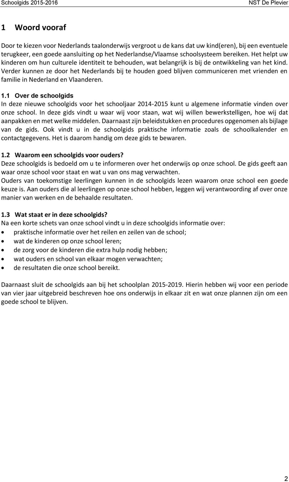 Verder kunnen ze door het Nederlands bij te houden goed blijven communiceren met vrienden en familie in Nederland en Vlaanderen. 1.