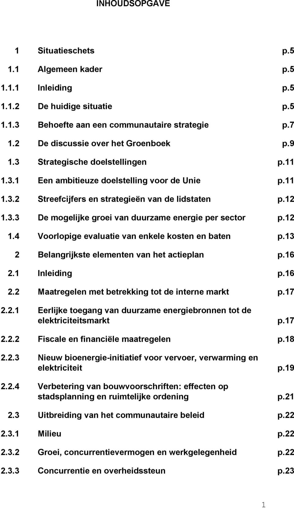 12 1.4 Voorlopige evaluatie van enkele kosten en baten p.13 2 Belangrijkste elementen van het actieplan p.16 2.1 Inleiding p.16 2.2 Maatregelen met betrekking tot de interne markt p.17 2.2.1 Eerlijke toegang van duurzame energiebronnen tot de elektriciteitsmarkt p.