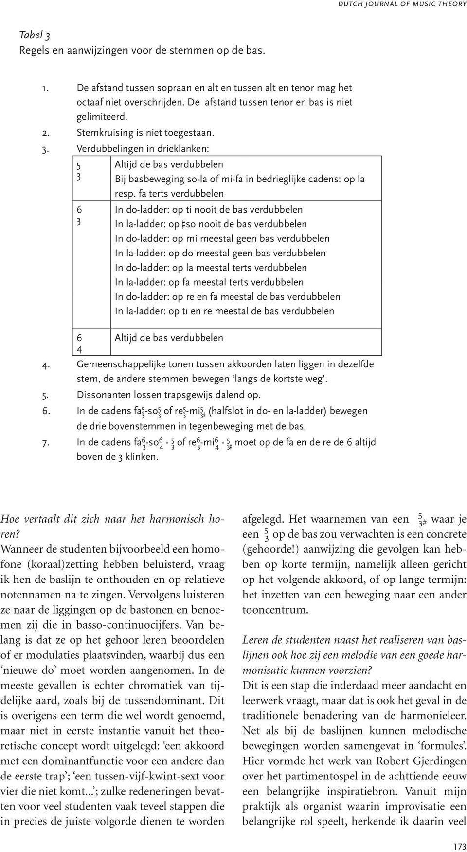 . Verdubbelingen in drieklanken: Altijd de bas verdubbelen Bij basbeweging so-la of mi-fa in bedrieglijke cadens: op la resp.