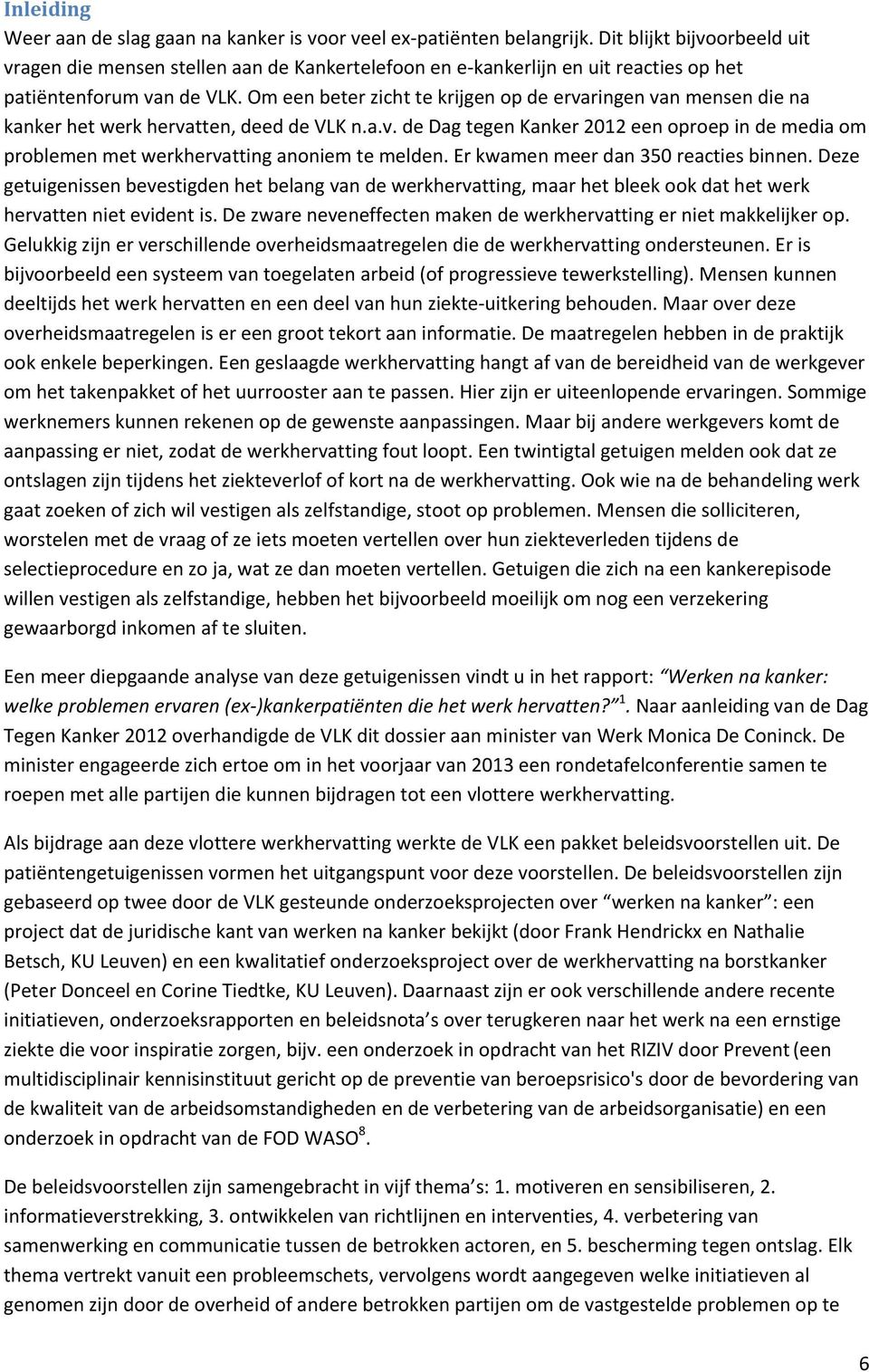 Om een beter zicht te krijgen op de ervaringen van mensen die na kanker het werk hervatten, deed de VLK n.a.v. de Dag tegen Kanker 2012 een oproep in de media om problemen met werkhervatting anoniem te melden.